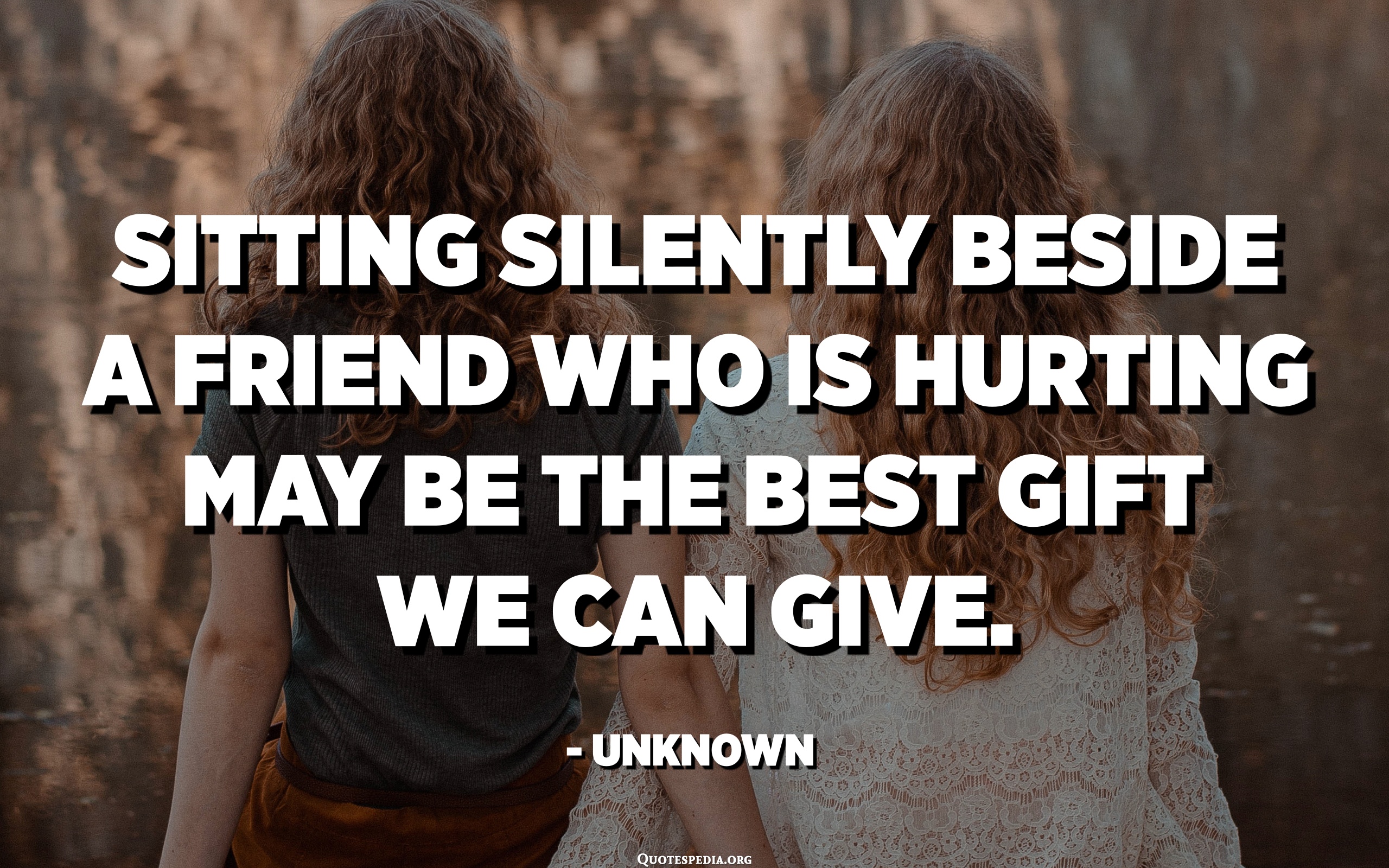 Sitting silently beside a friend who is hurting may be the best gift we can give