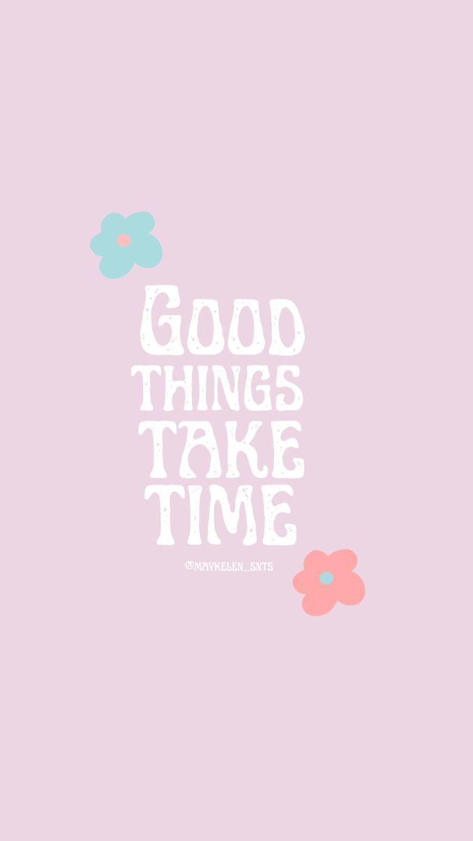 good things take time”