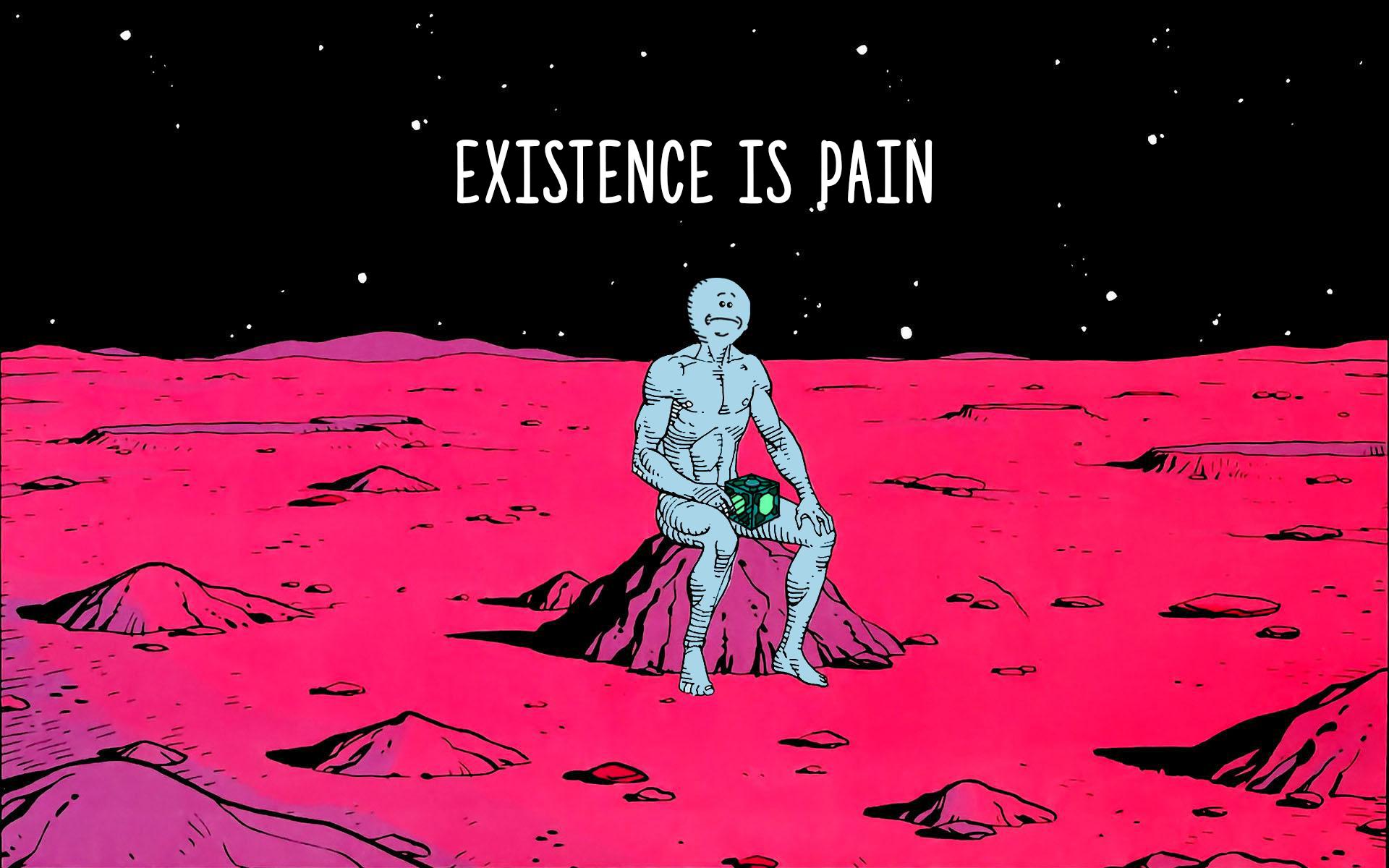 Existence is pain