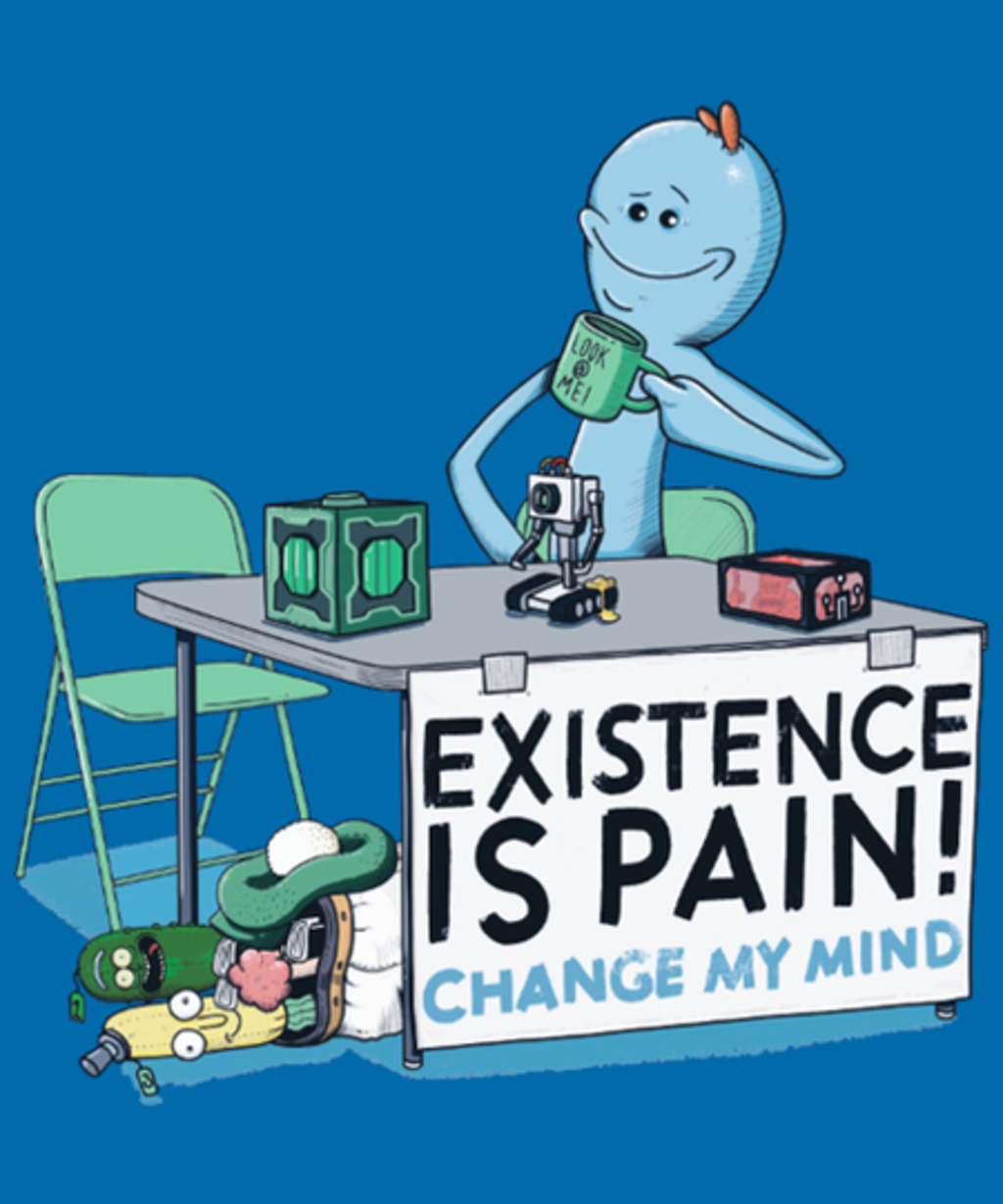 Existence is Pain, Change My Mind from Qwertee. Day of the Shirt