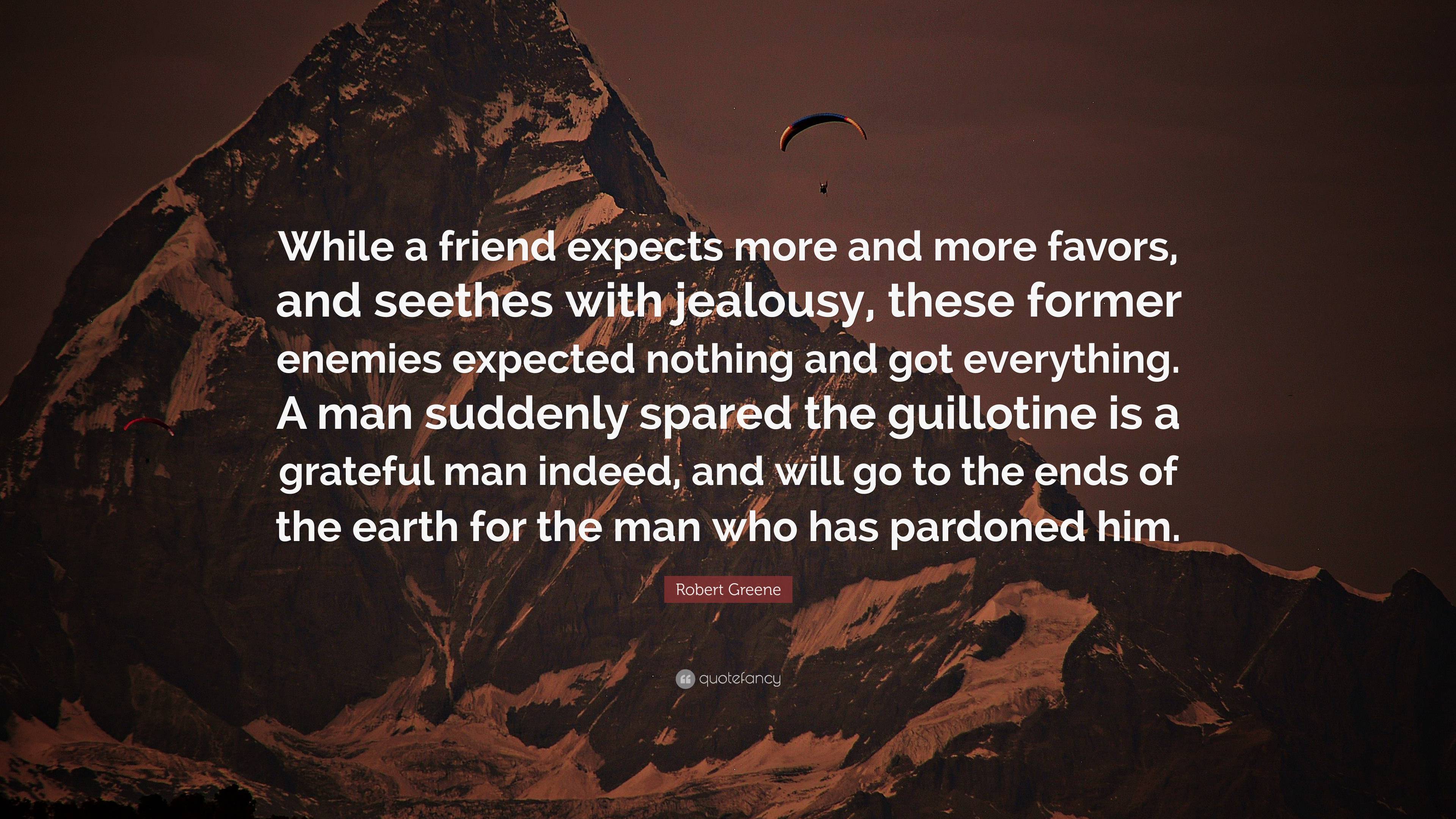 Robert Greene Quote: “While a friend expects more and more favors, and seethes with jealousy, these former enemies expected nothing and got ev.”