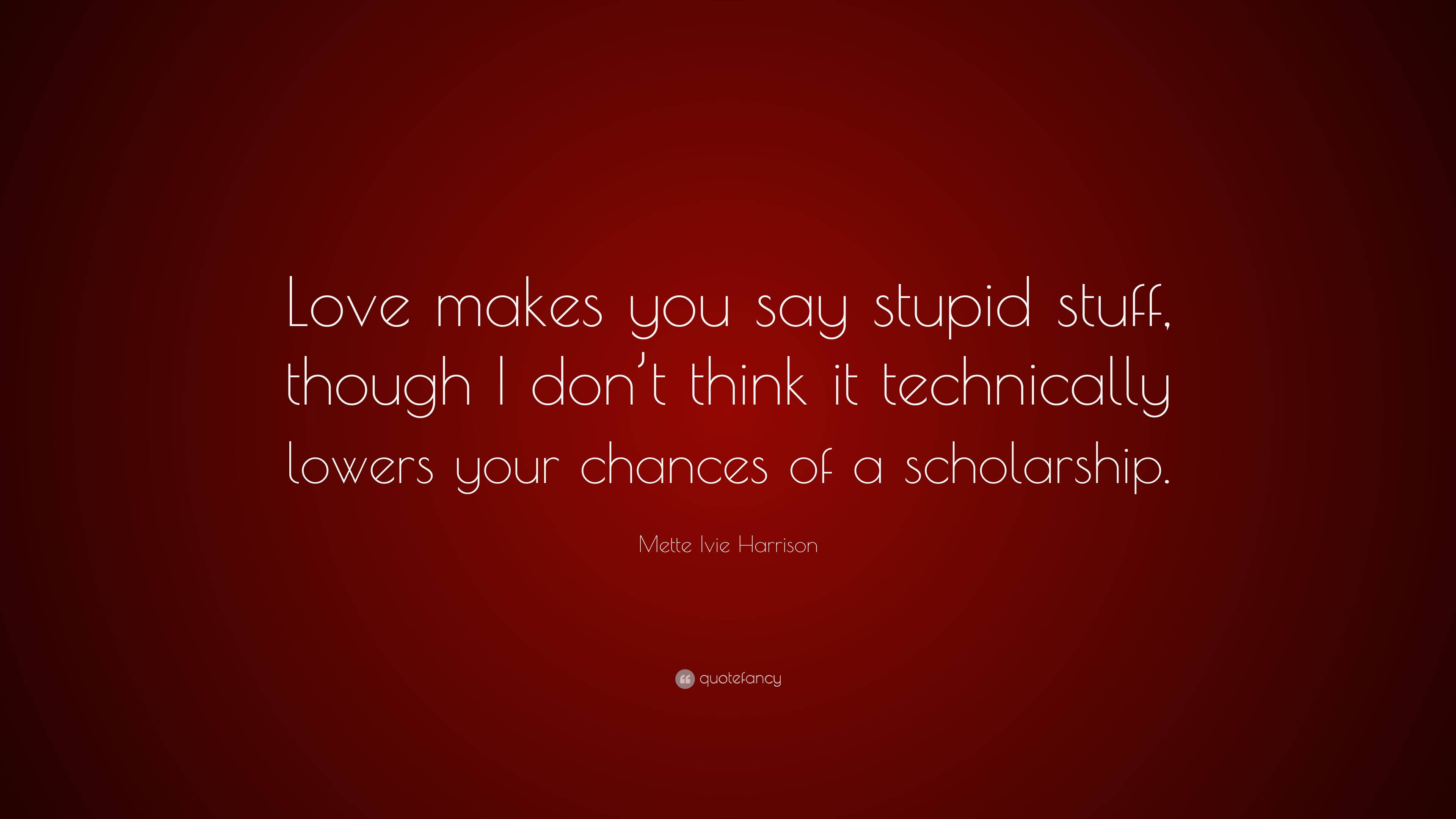 Mette Ivie Harrison Quote: “Love makes you say stupid stuff, though I don't think it