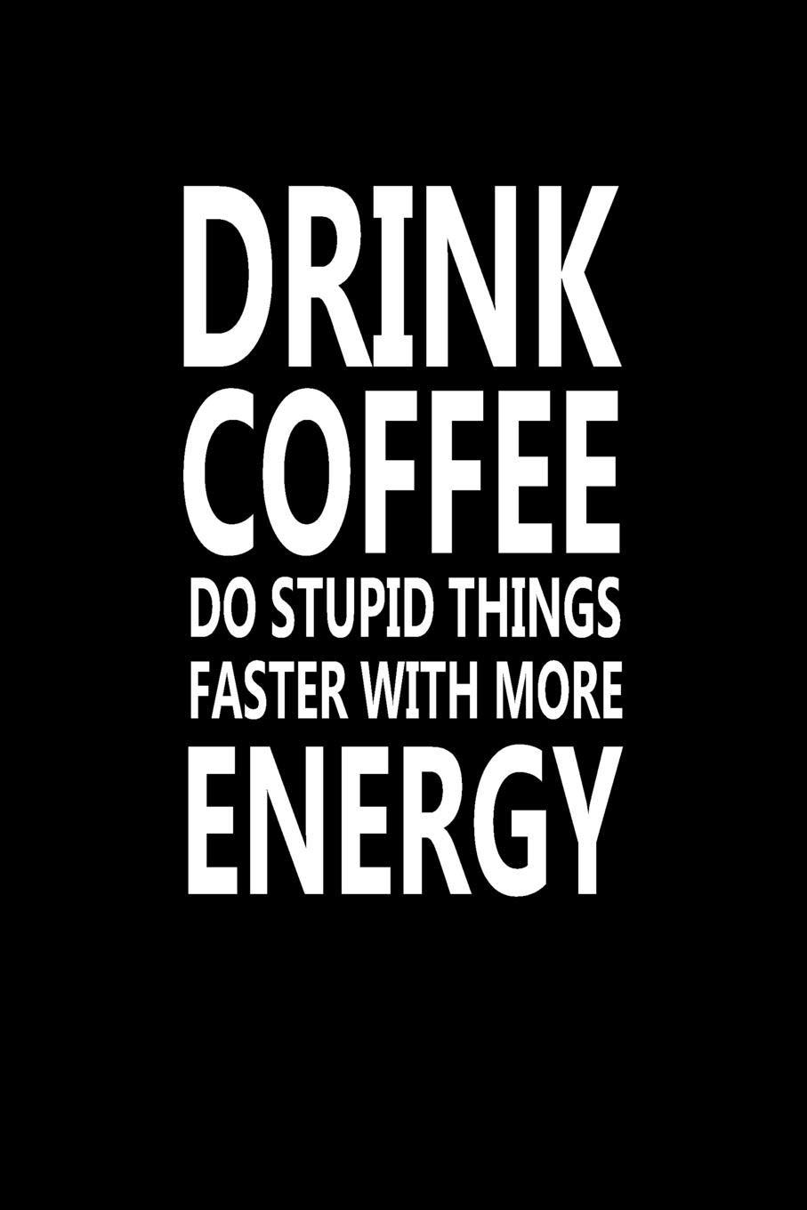 Buy Drink Coffee Do Stupid Things Faster With More Energy: Great Gift Idea With Funny Saying On Cover, For Coworkers (100 Pages, Lined Blank 6x9). (Hilarious Office Journals For Co Worker) Book