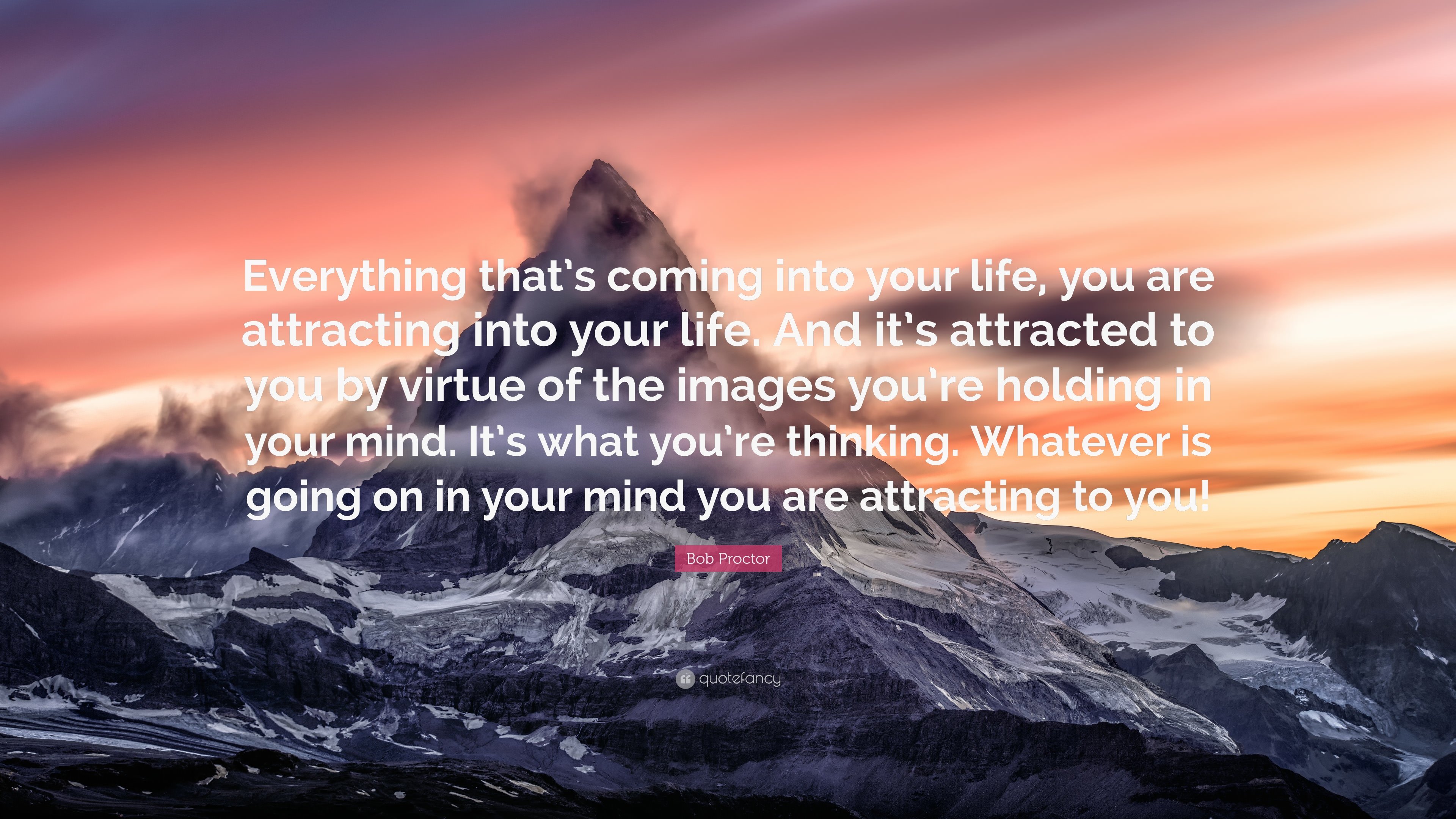 Bob Proctor Quote: “Everything that's coming into your life, you are attracting into your life. And it's attracted to you by virtue of the i.”