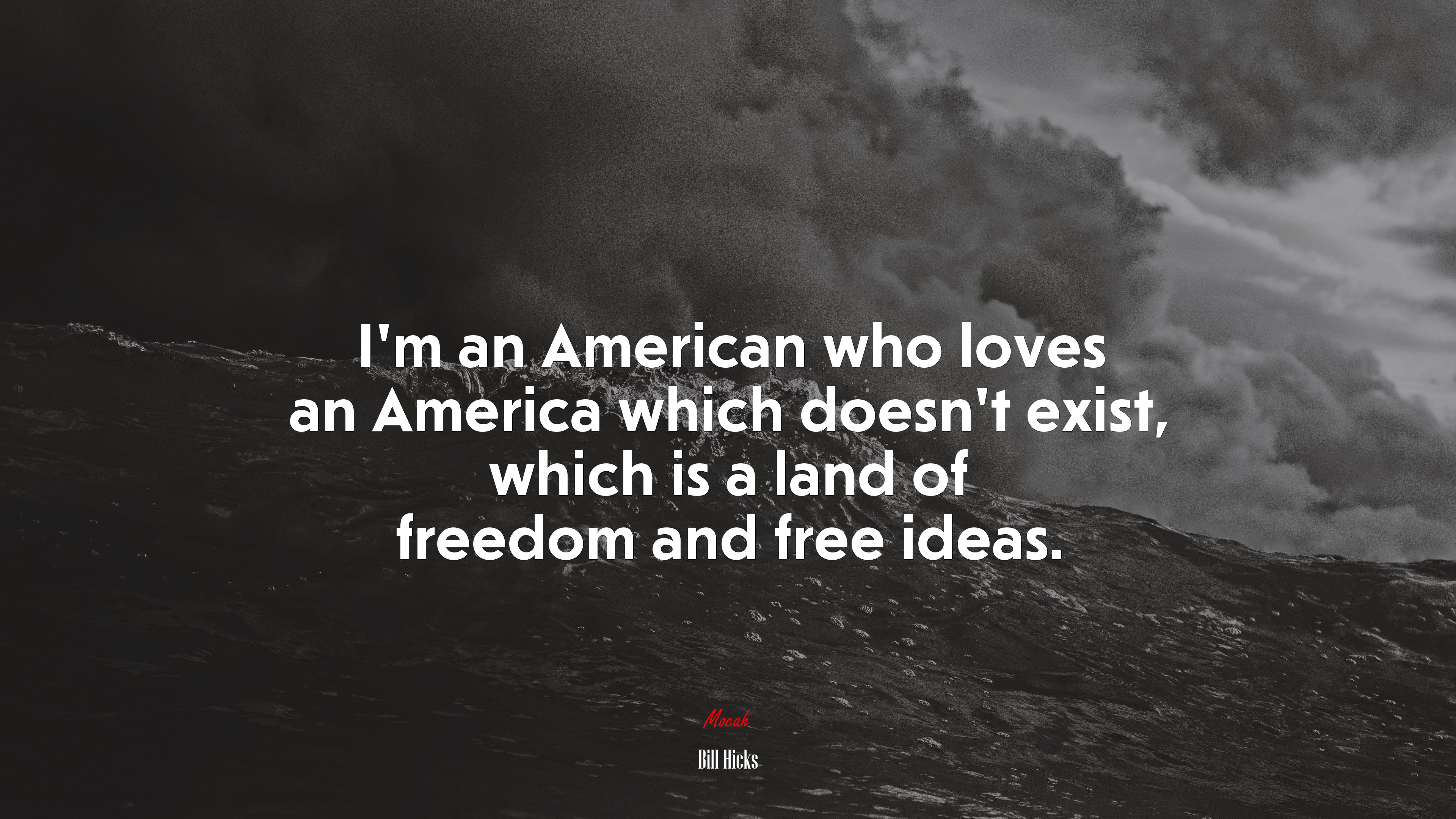 I'm an American who loves an America which doesn't exist, which is a land of freedom and free ideas. Bill Hicks quote Gallery HD Wallpaper