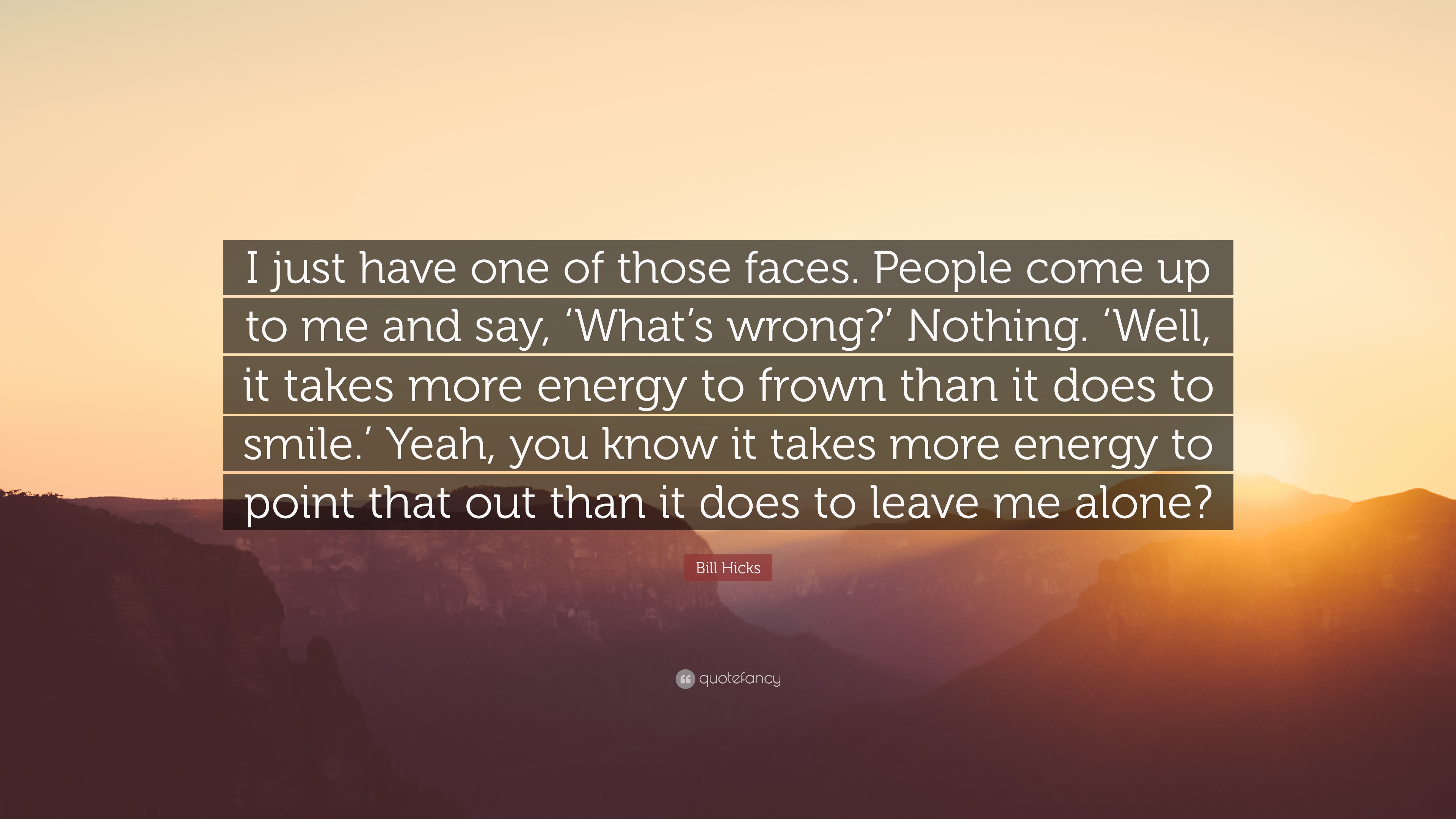 Bill Hicks Quote: “I just have one of those faces. People come up to me and say, 'What's wrong?' Nothing. 'Well, it takes more energy to fr.”