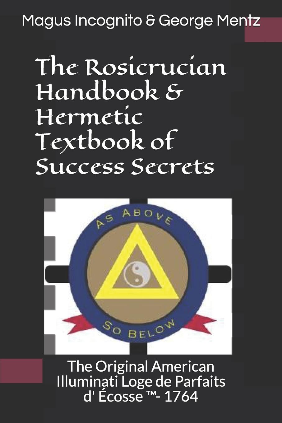 The Rosicrucian Handbook & Hermetic Textbook of Success Secrets, The Original American Illuminati Loge de Parfaits D' Écosse (Tm)- 1764 (Paperback)