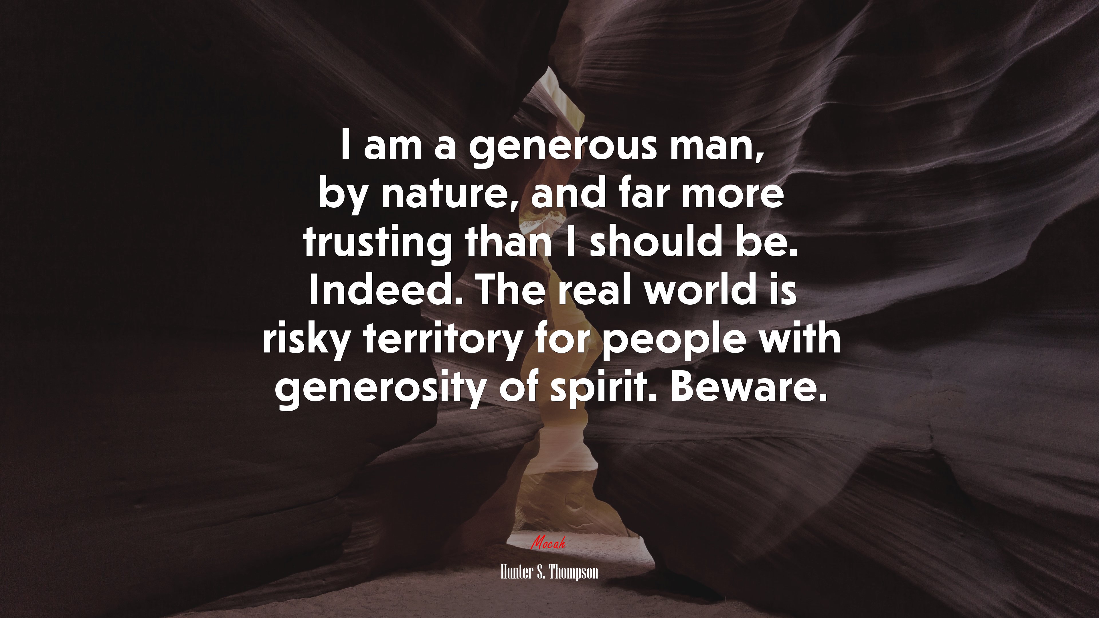I am a generous man, by nature, and far more trusting than I should be. Indeed. The real world is risky territory for people with generosity of spirit. Beware