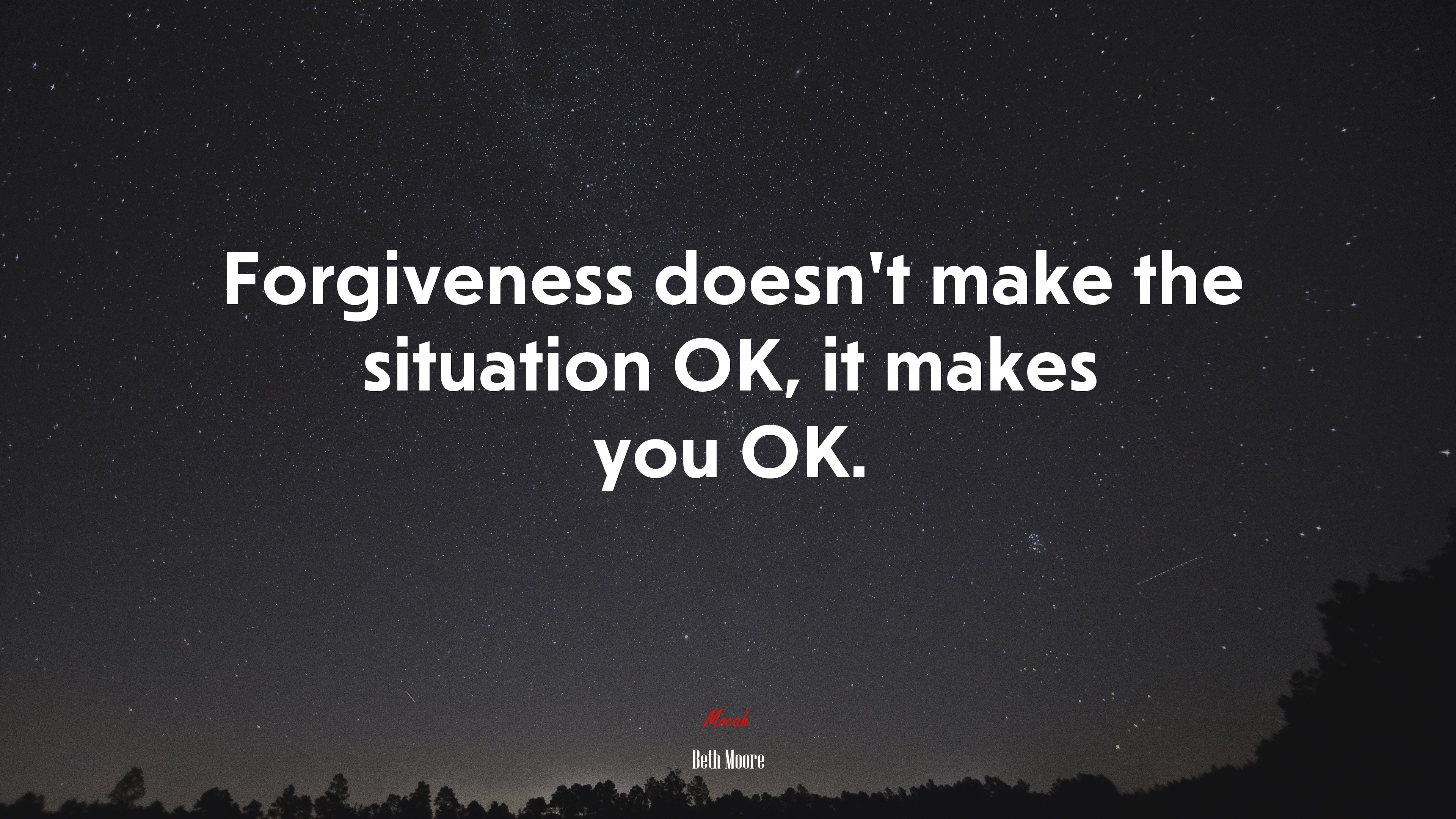 Forgiveness doesn't make the situation OK, it makes you OK. Beth Moore quote Gallery HD Wallpaper