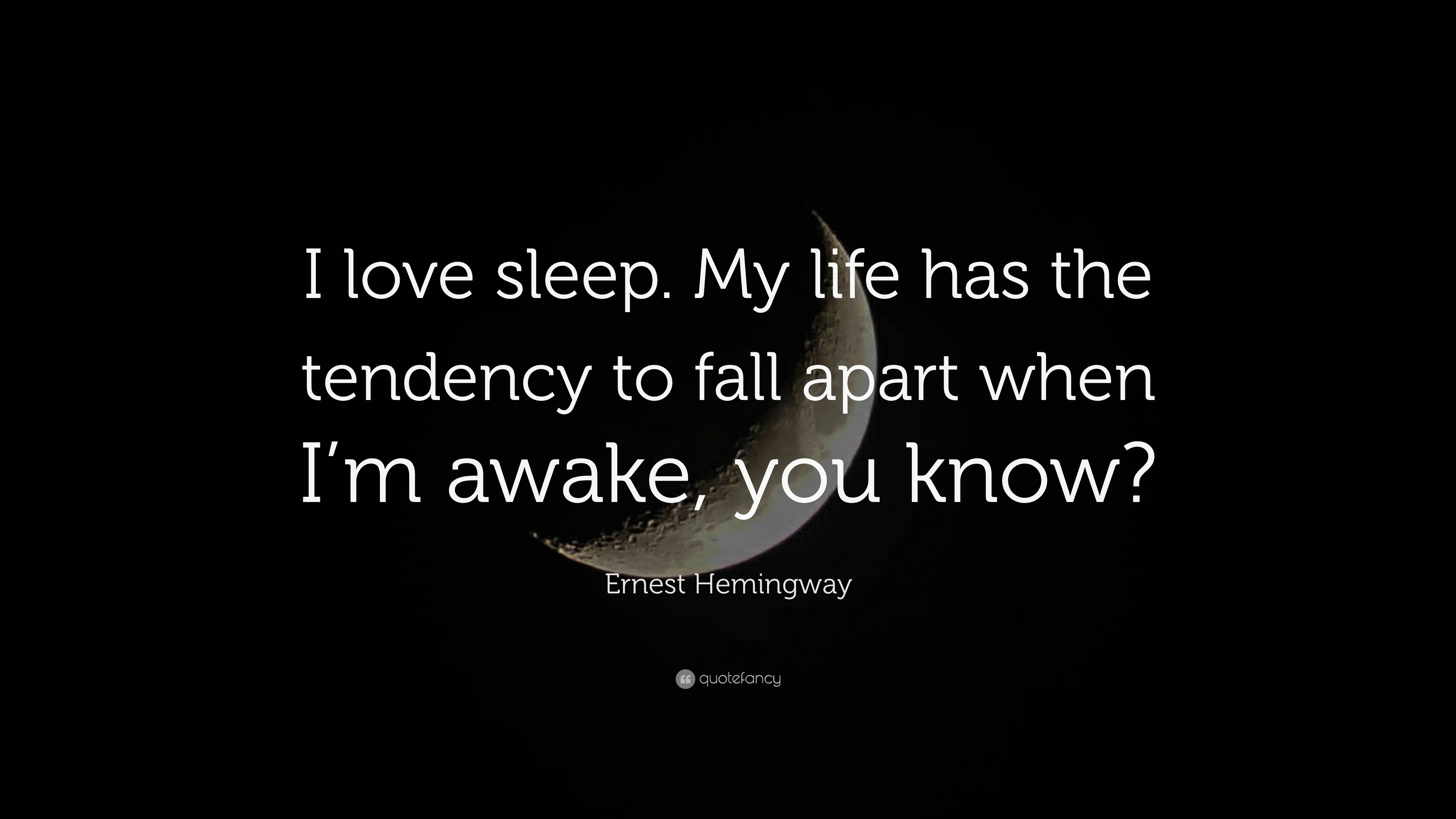 Ernest Hemingway Quote: “I love sleep. My life has the tendency to fall apart when I'