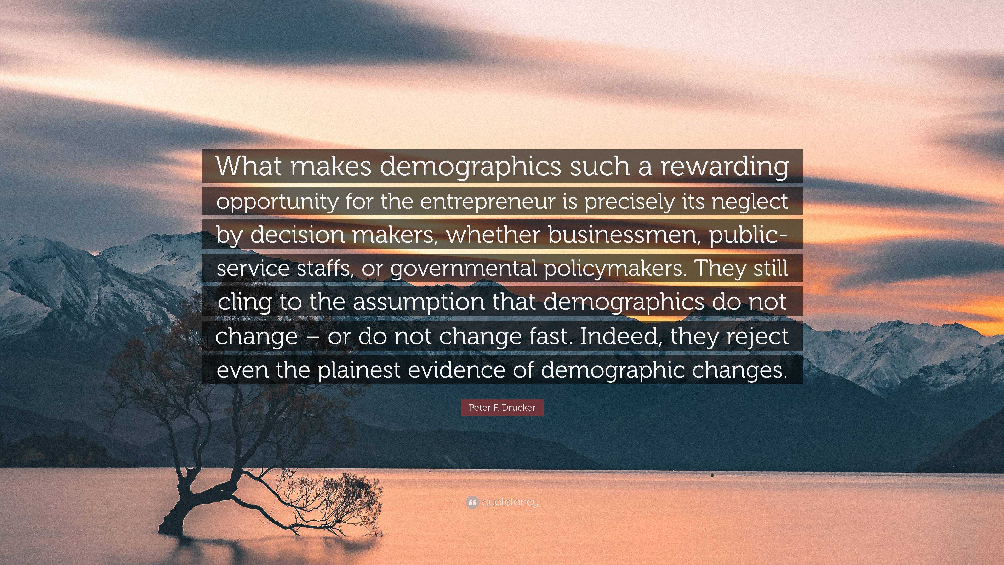 Peter F. Drucker Quote: “What makes demographics such a rewarding opportunity for the entrepreneur is precisely its neglect by decision makers, w.”