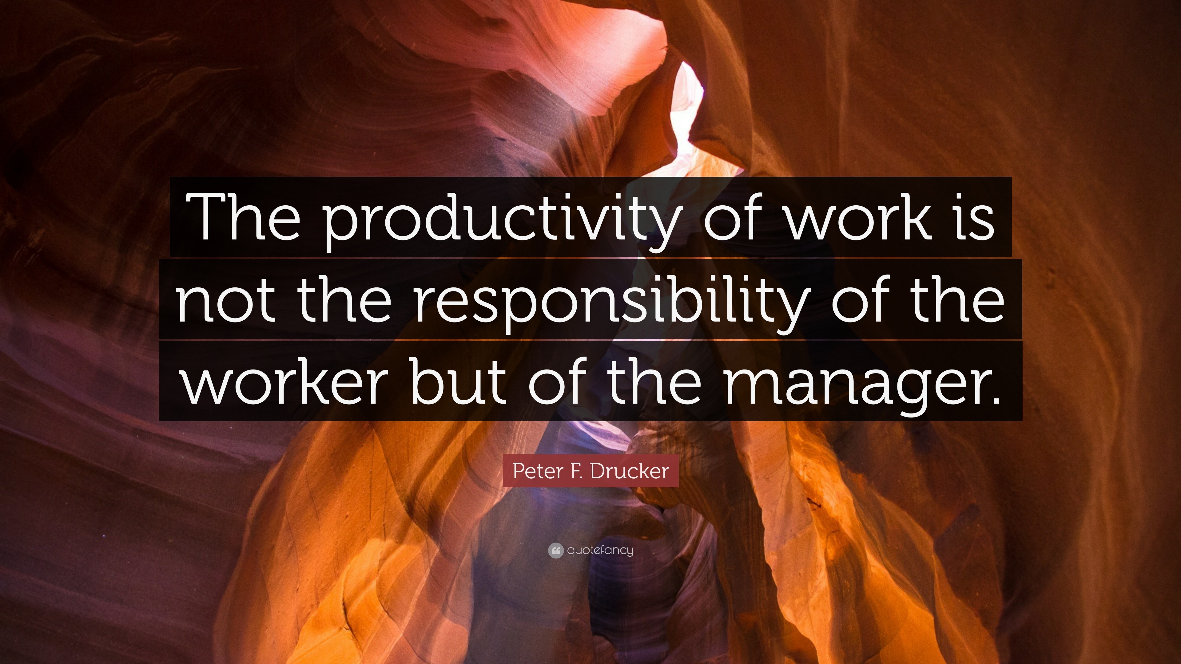 Peter F. Drucker Quote: “The productivity of work is not the responsibility of the worker but