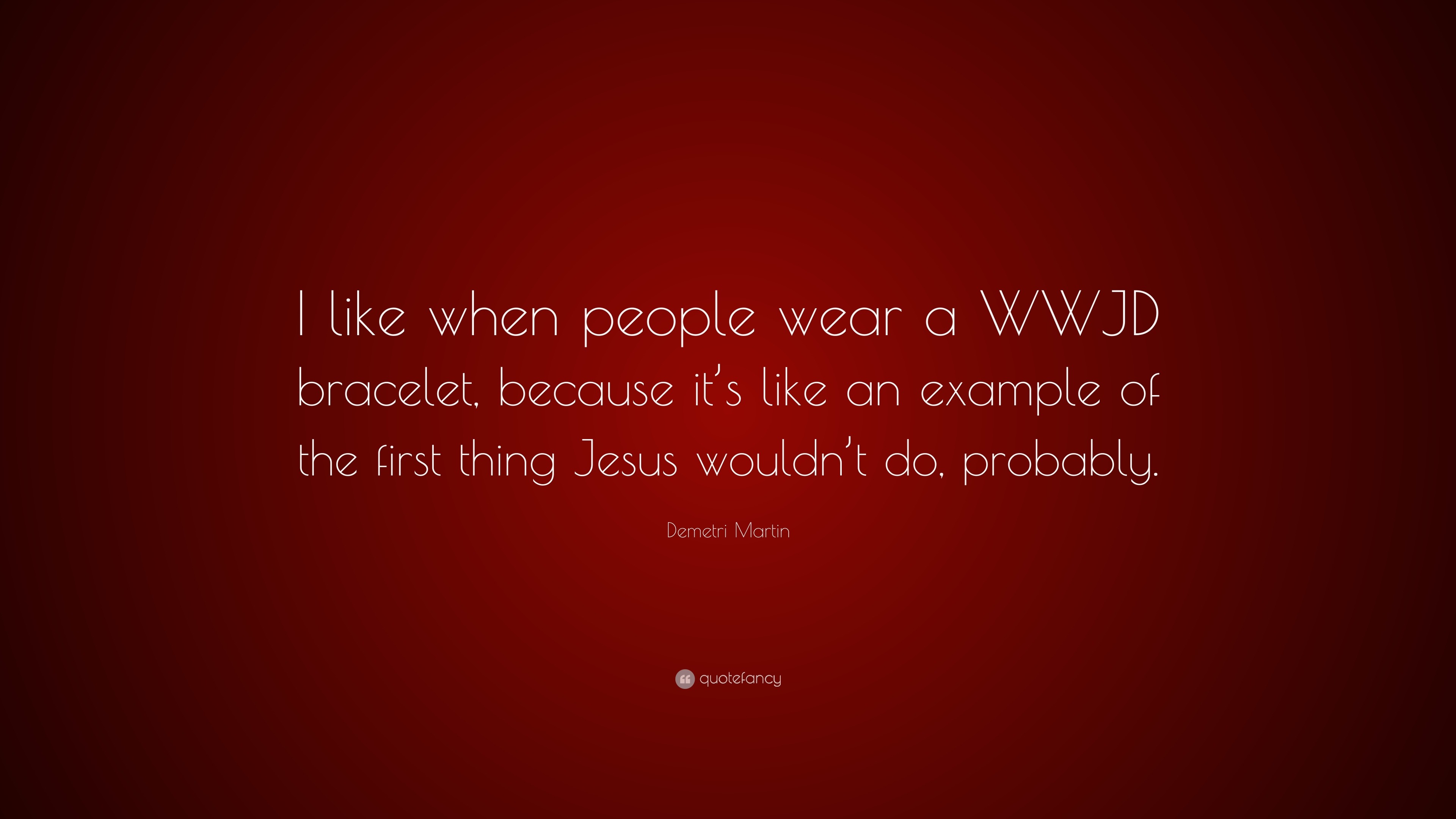 Demetri Martin Quote: “I like when people wear a WWJD bracelet, because it's like an example