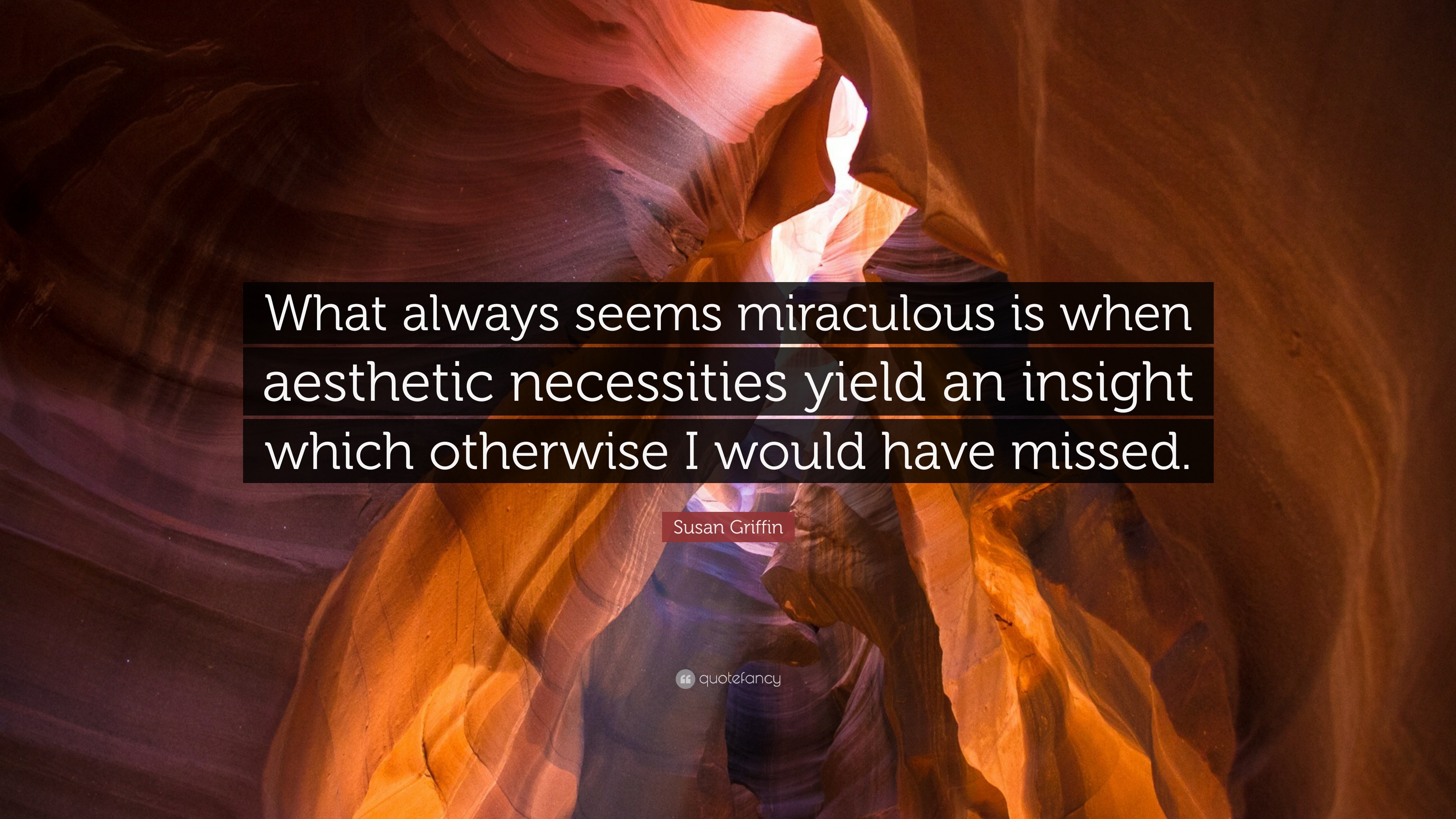 Susan Griffin Quote: “What always seems miraculous is when aesthetic necessities yield an insight which otherwise