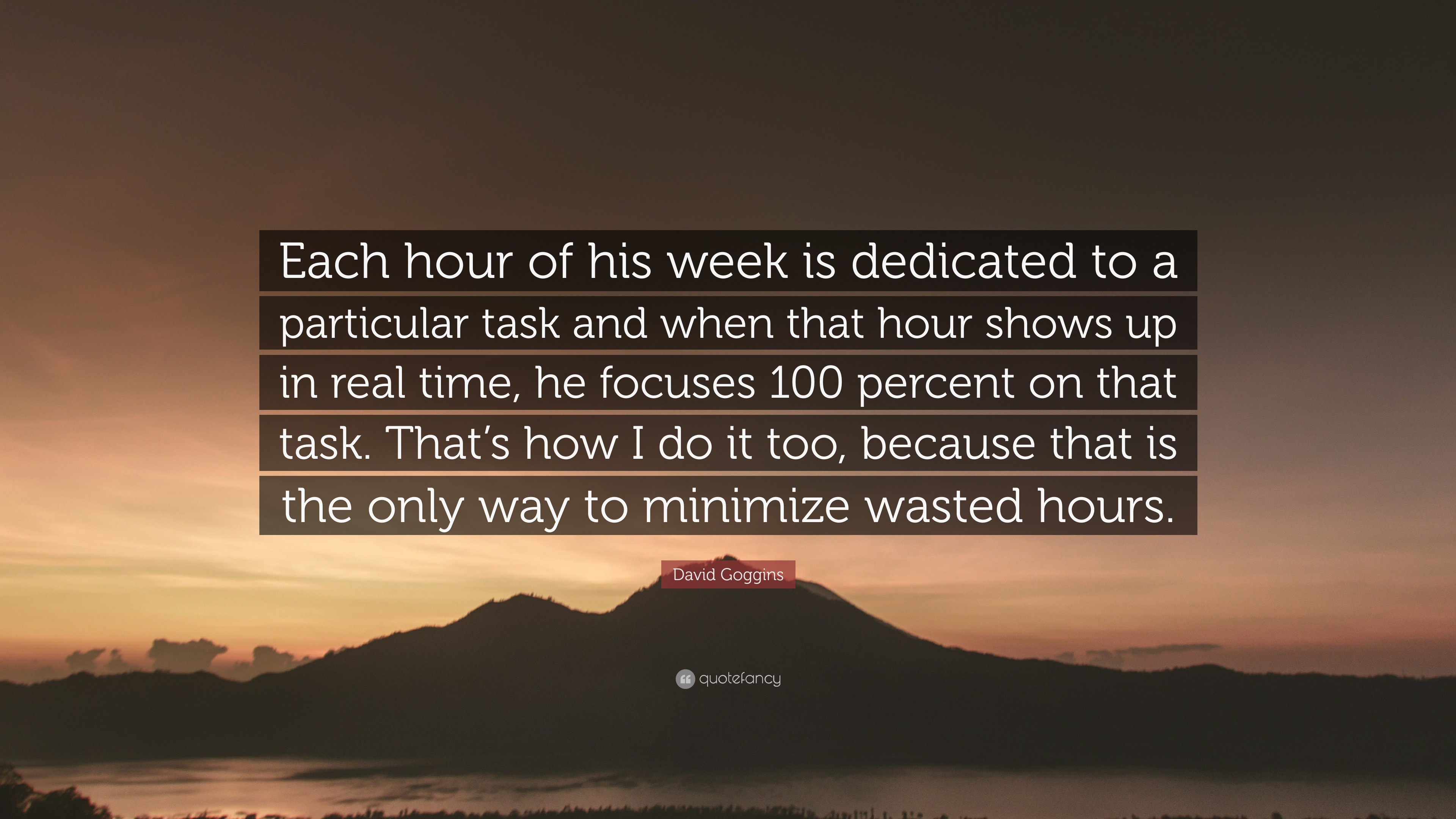 David Goggins Quote: “Each hour of his week is dedicated to a particular task and when that hour shows up in real time, he focuses 100 percent.”