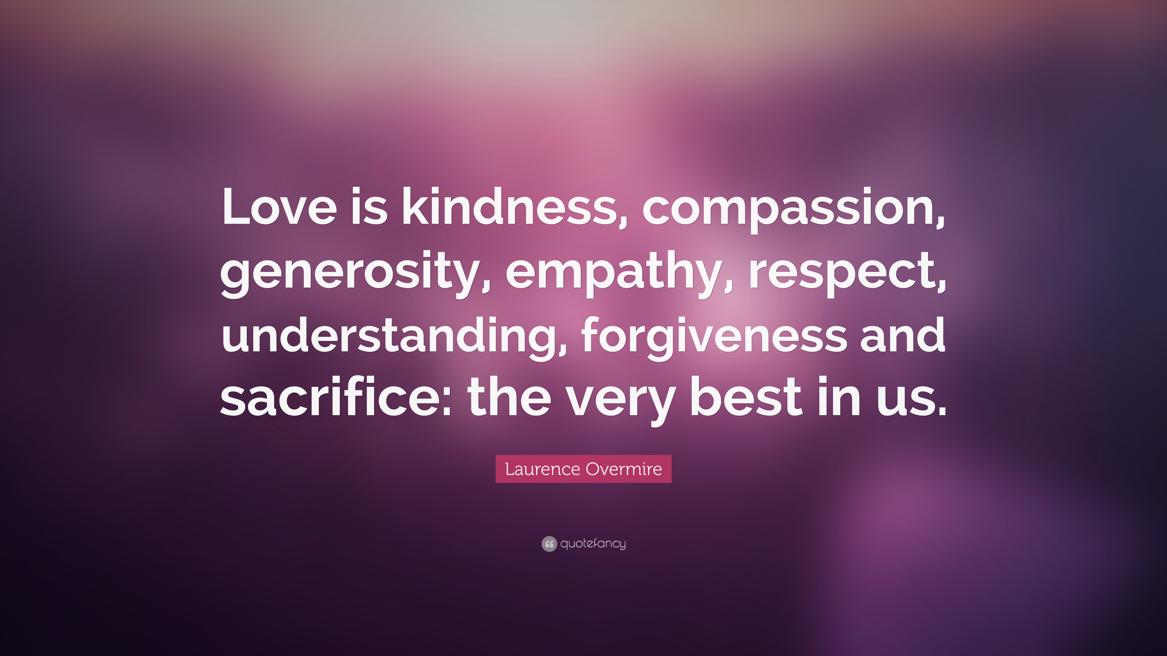 Laurence Overmire Quote: “Love is kindness, compassion, generosity, empathy, respect, understanding, forgiveness and sacrifice: the very best in u.”