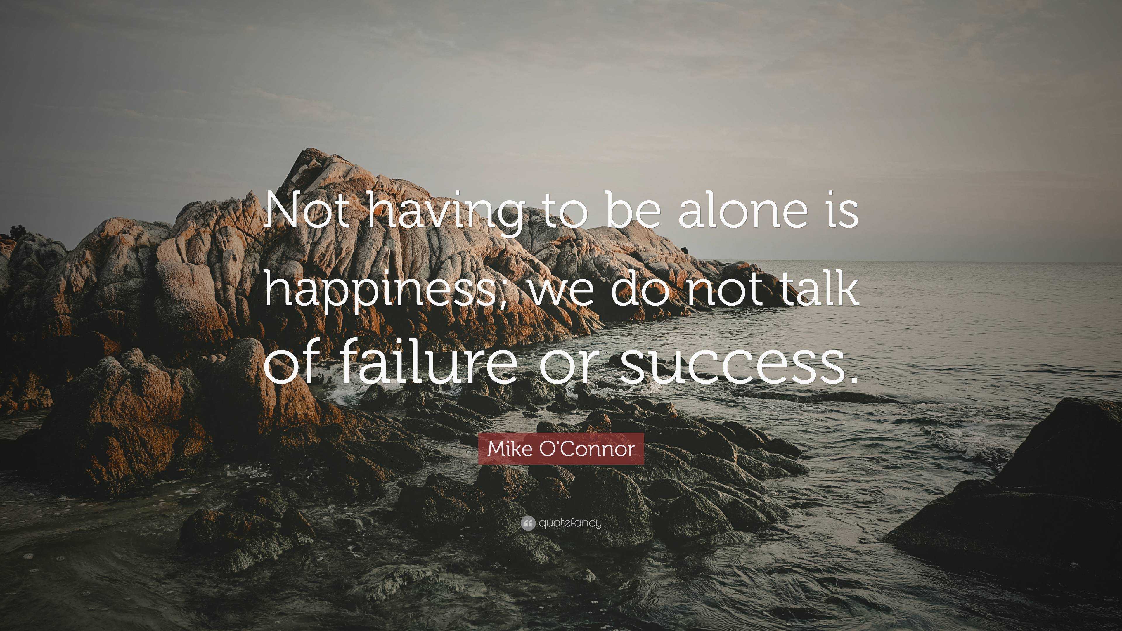 Mike O'Connor Quote: “Not having to be alone is happiness; we do not talk of