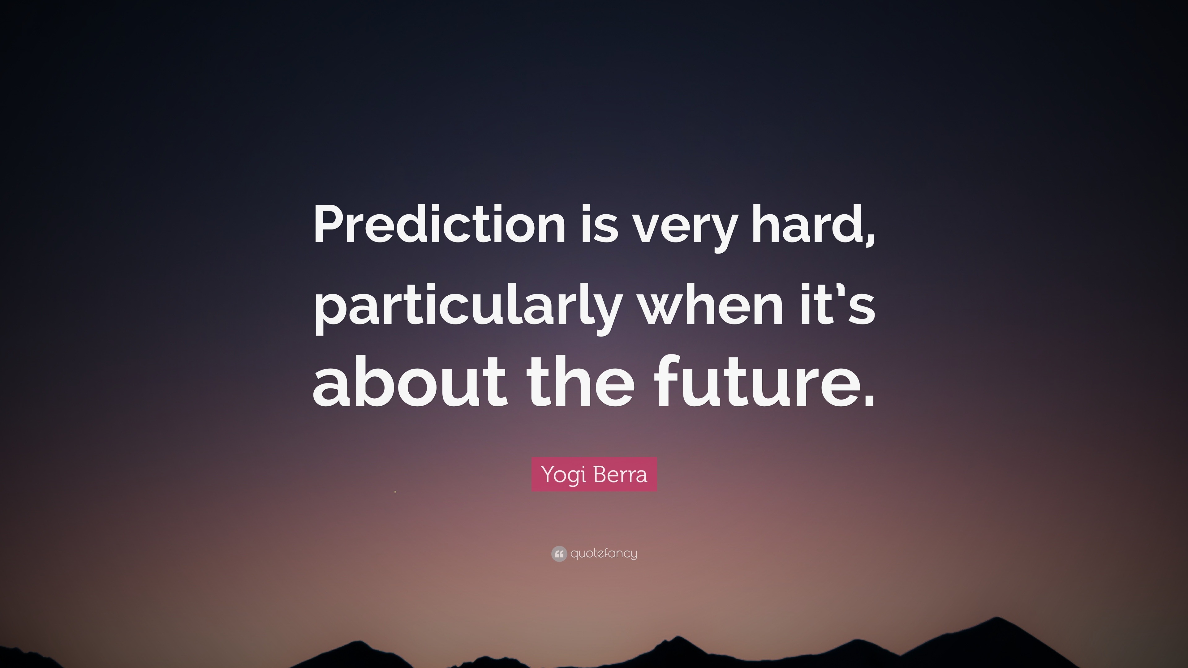 Yogi Berra Quote: “Prediction is very hard, particularly when it's about the future.”