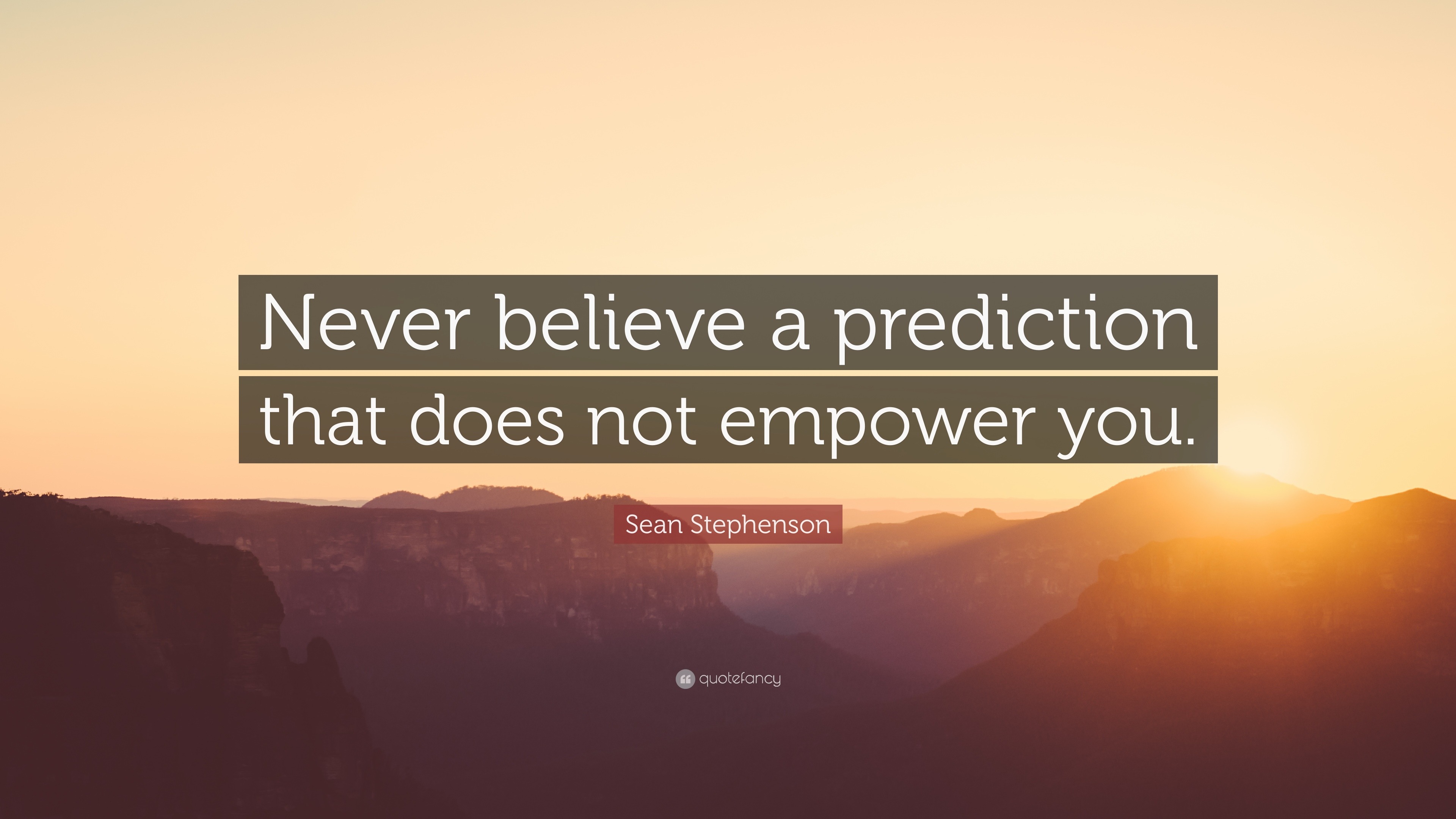 Sean Stephenson Quote: “Never believe a prediction that does not empower you.”