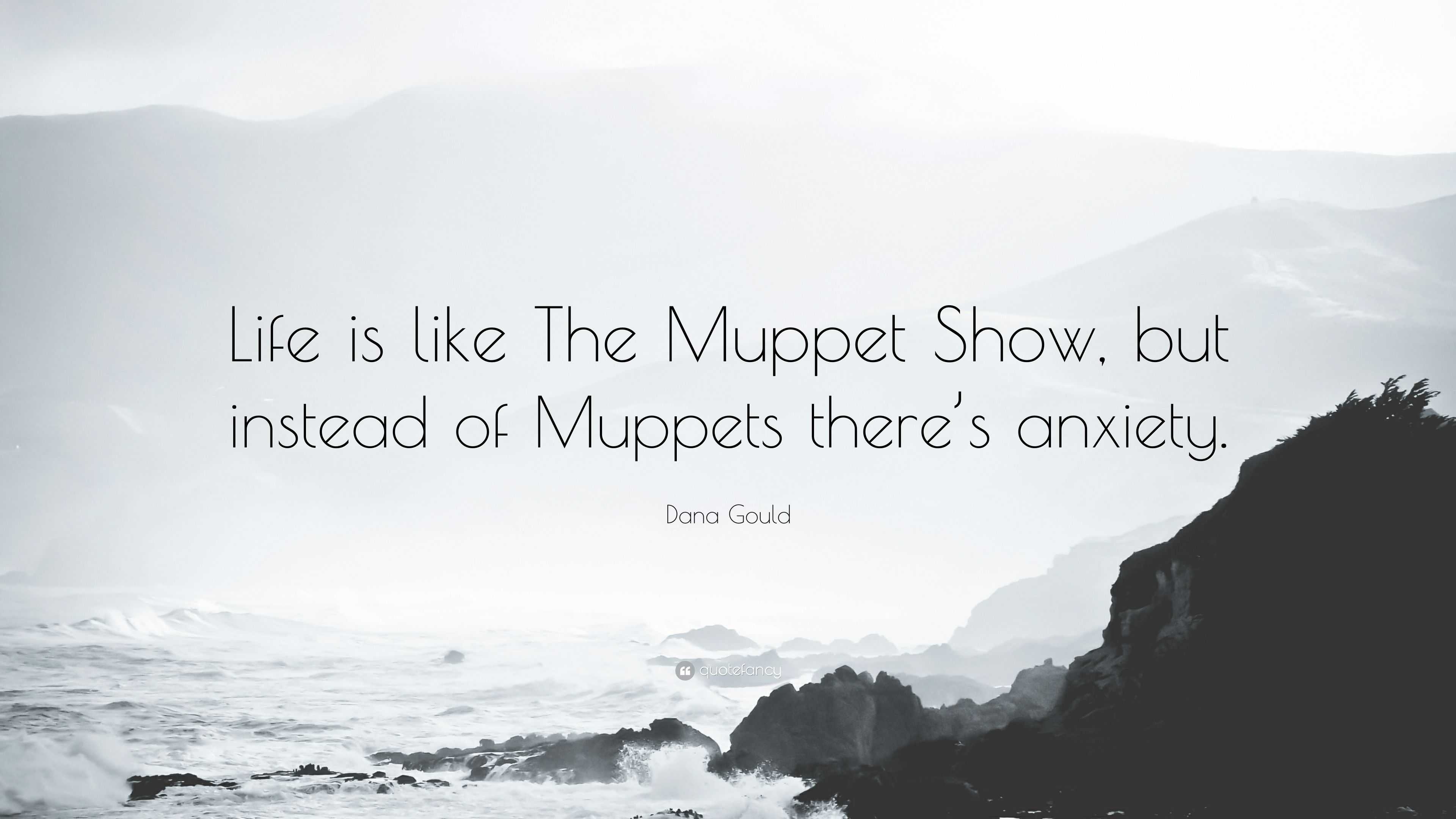 Dana Gould Quote: “Life is like The Muppet Show, but instead of Muppets there's anxiety.”