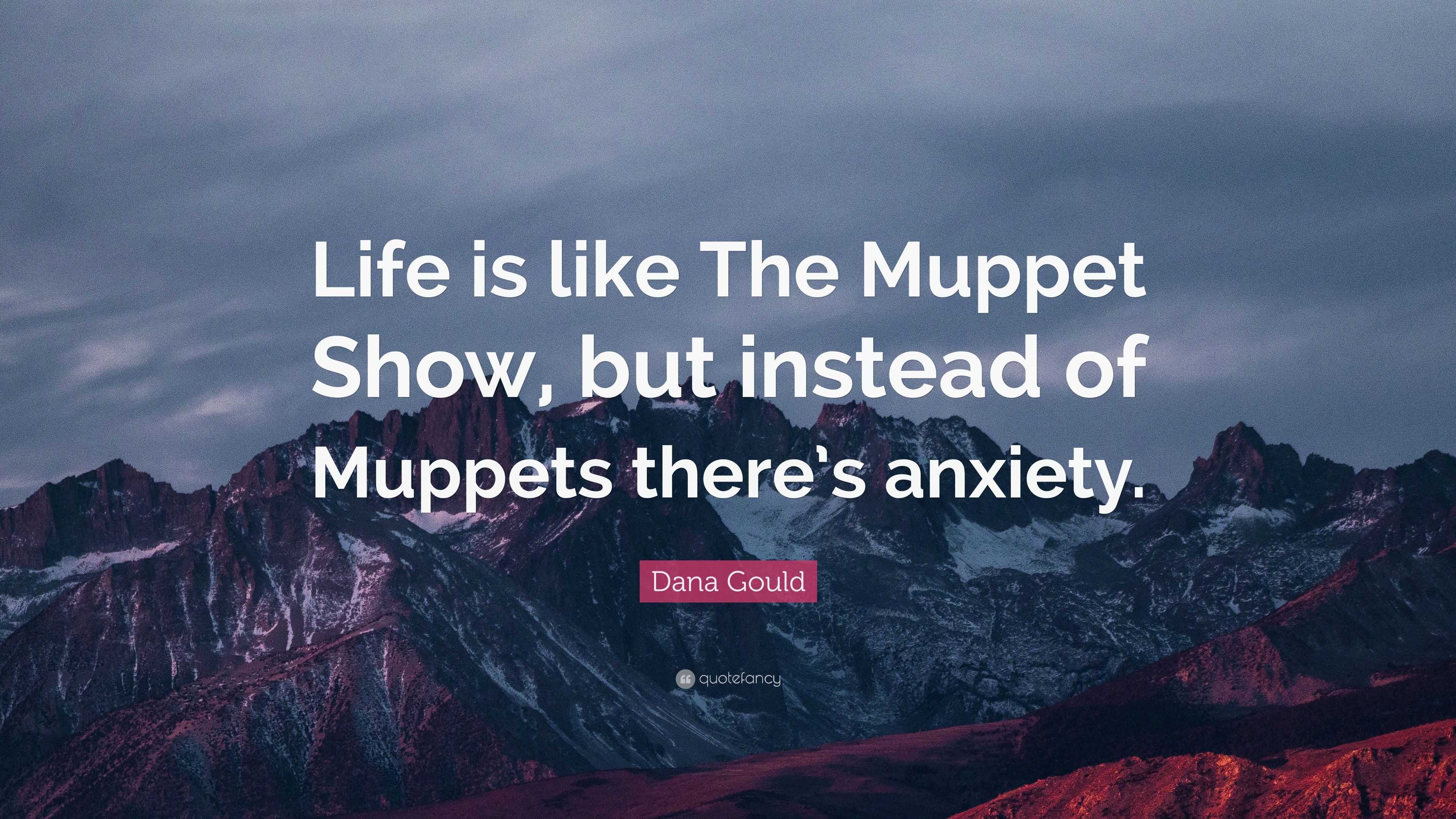 Dana Gould Quote: “Life is like The Muppet Show, but instead of Muppets there's anxiety.”