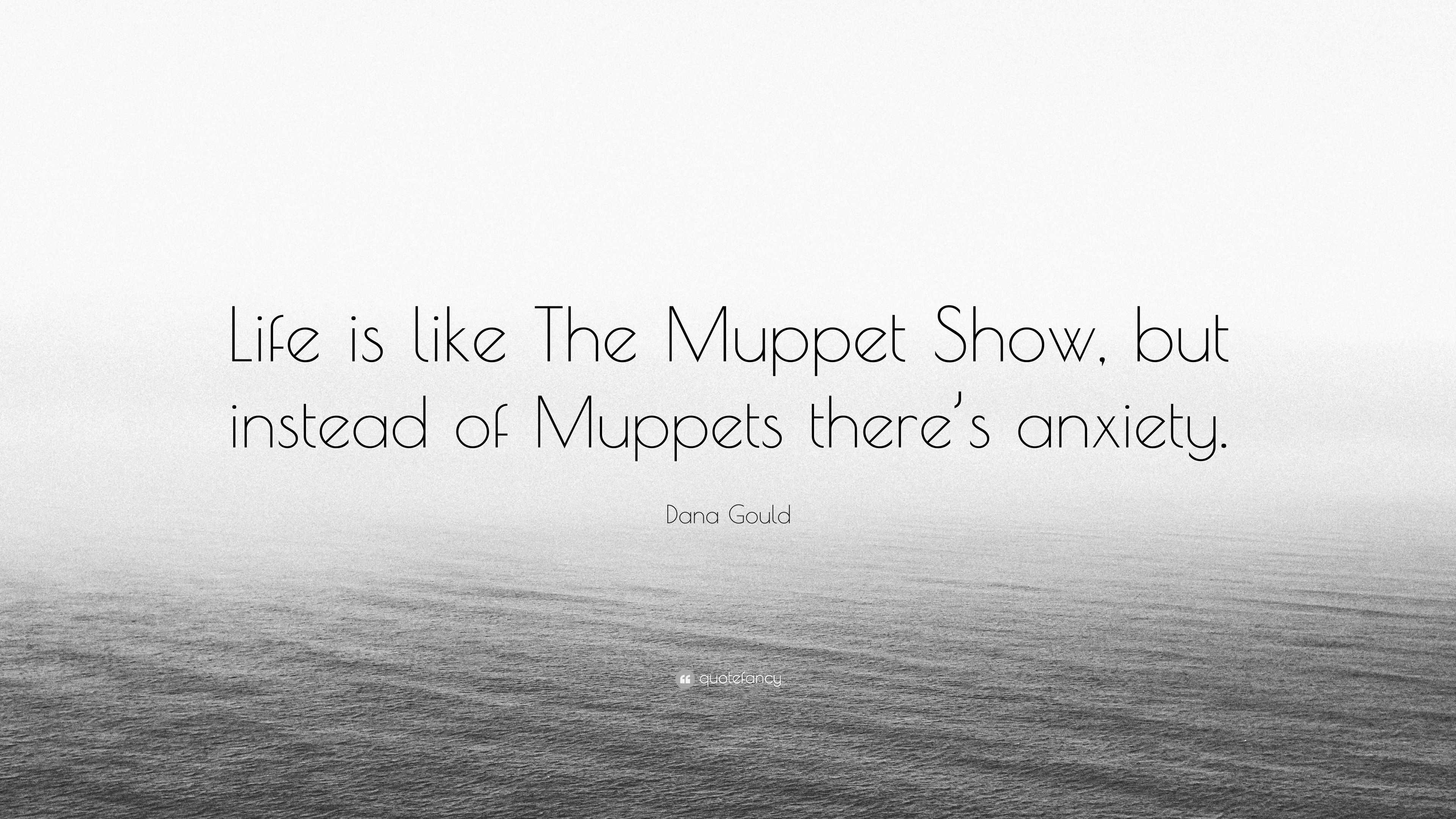 Dana Gould Quote: “Life is like The Muppet Show, but instead of Muppets there's anxiety.”
