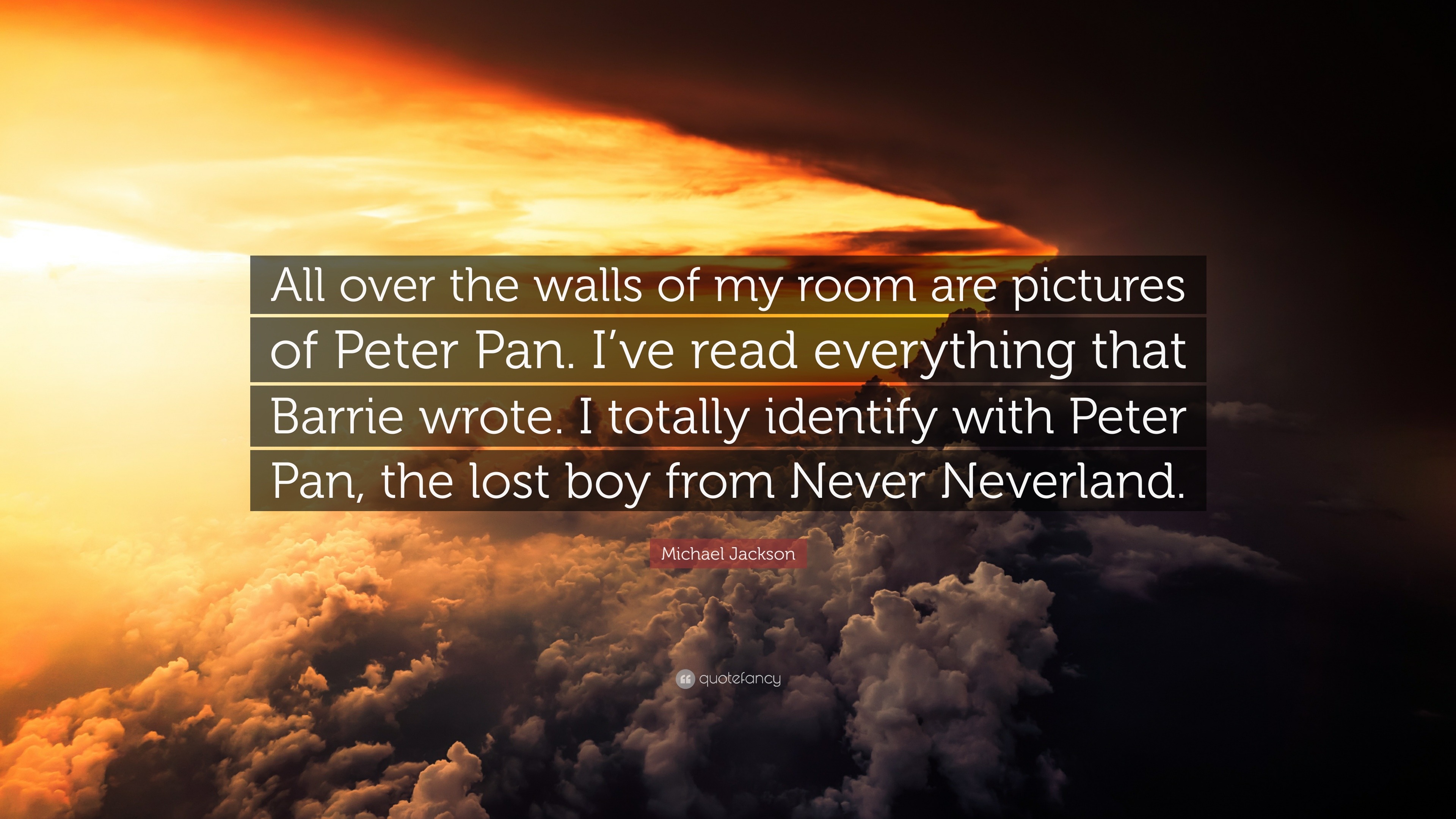 Michael Jackson Quote: “All over the walls of my room are picture of Peter Pan. I've read everything that Barrie wrote. I totally identify with.”