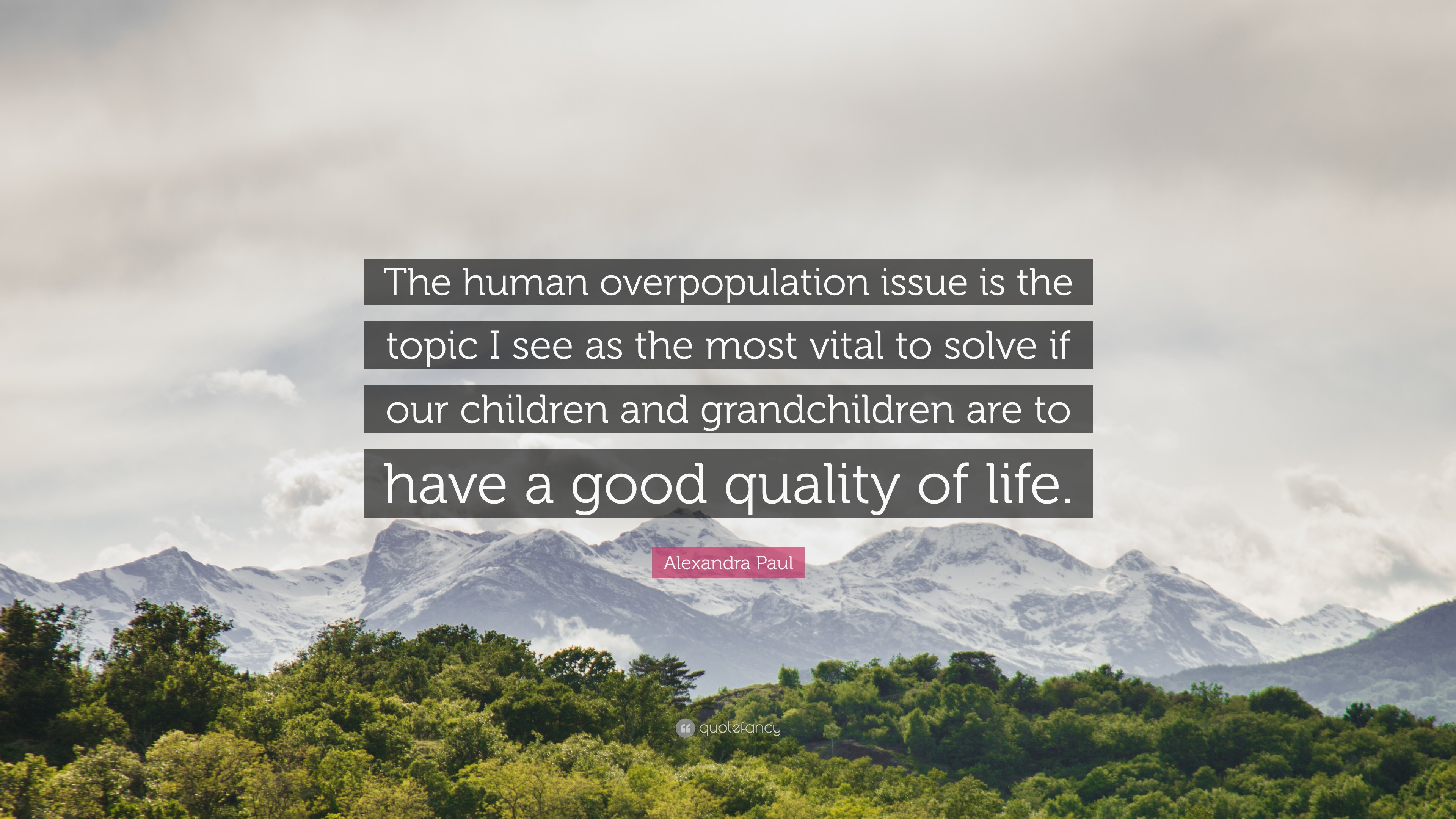 Alexandra Paul Quote: “The human overpopulation issue is the topic I see as the most vital to solve if our children and grandchildren are to ha.”