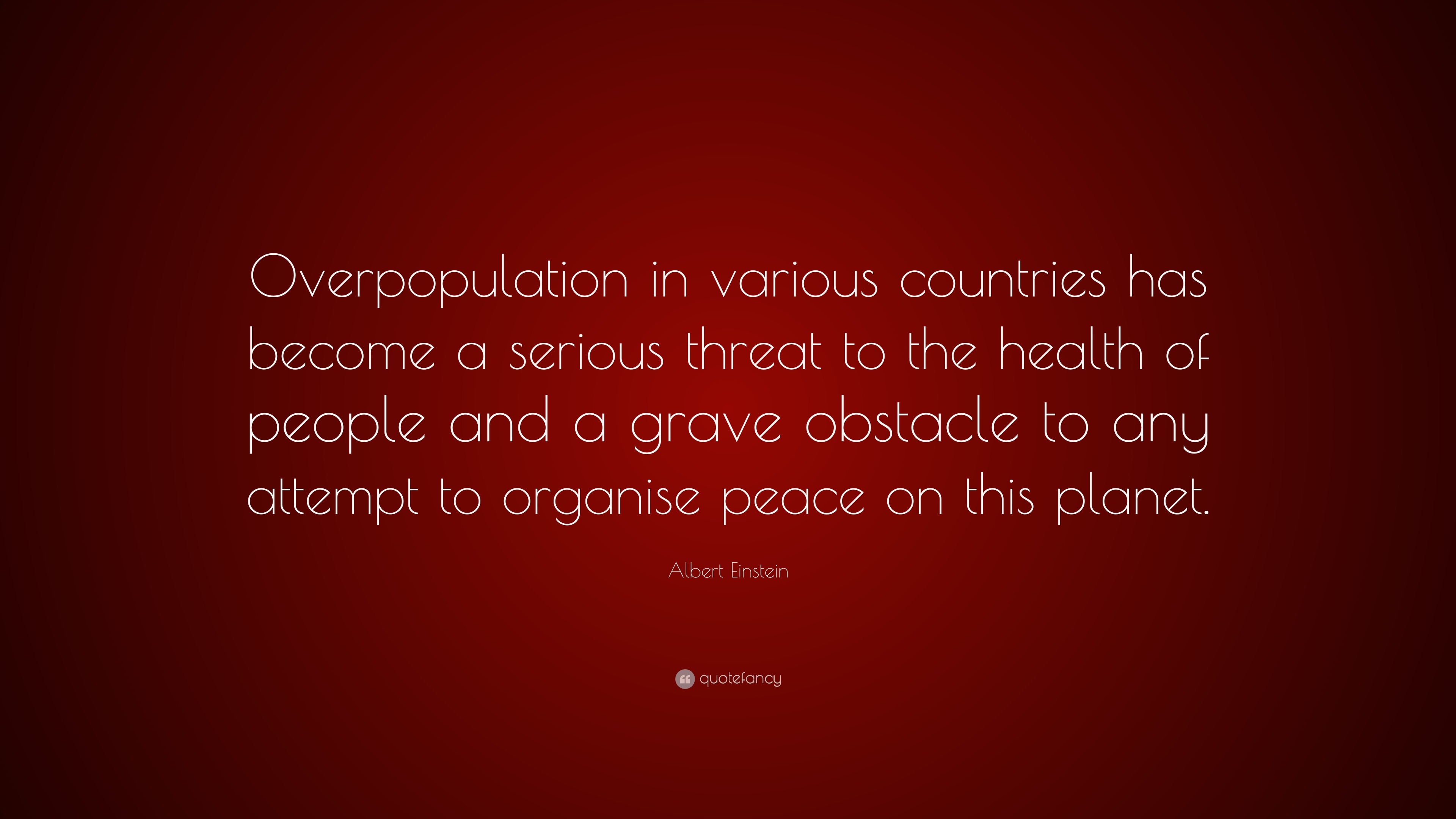 Albert Einstein Quote: “Overpopulation in various countries has become a serious threat to the health of people and a grave obstacle to any atte.”