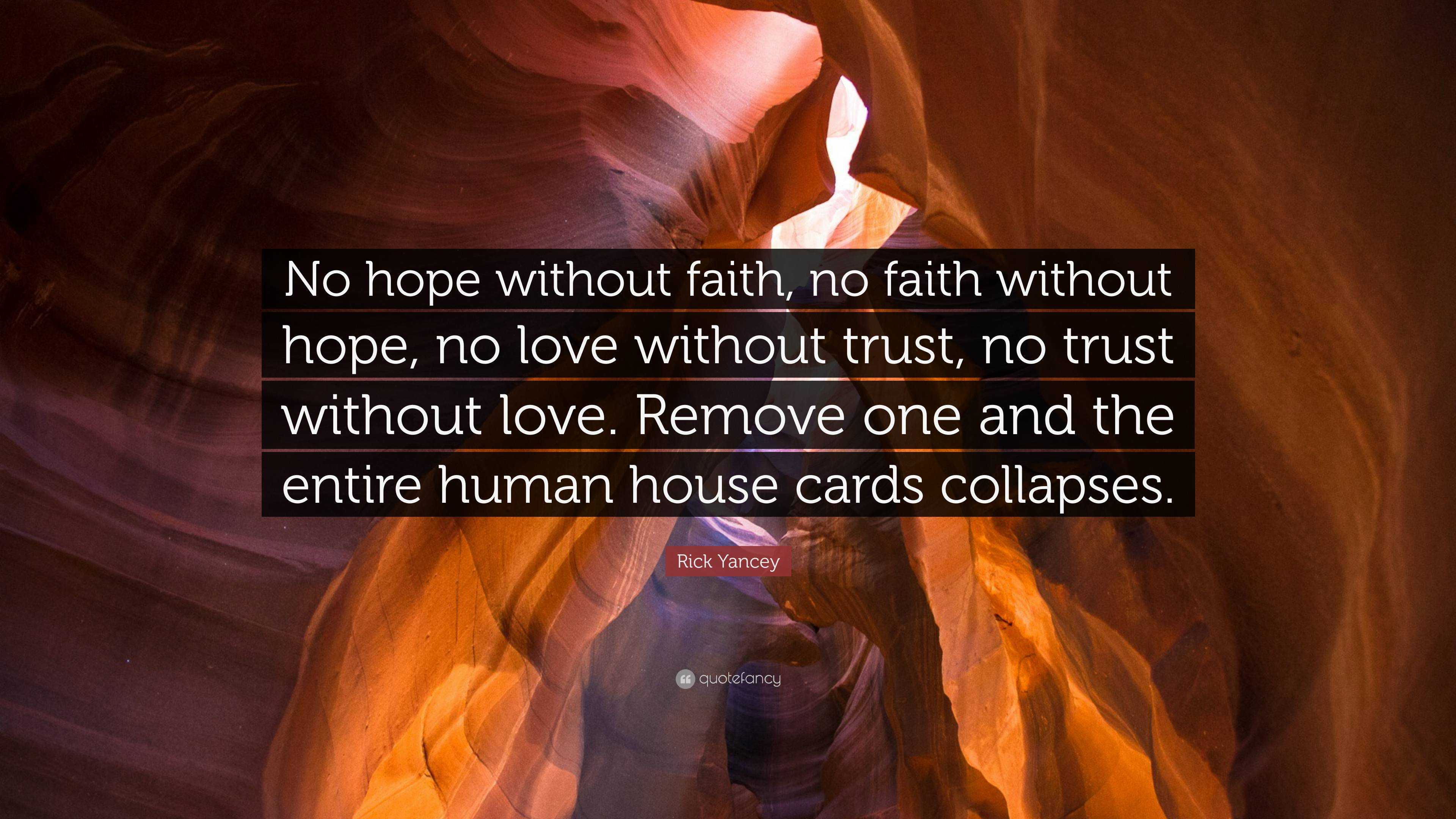 Rick Yancey Quote: “No hope without faith, no faith without hope, no love without trust, no trust without love. Remove one and the entire hu.”