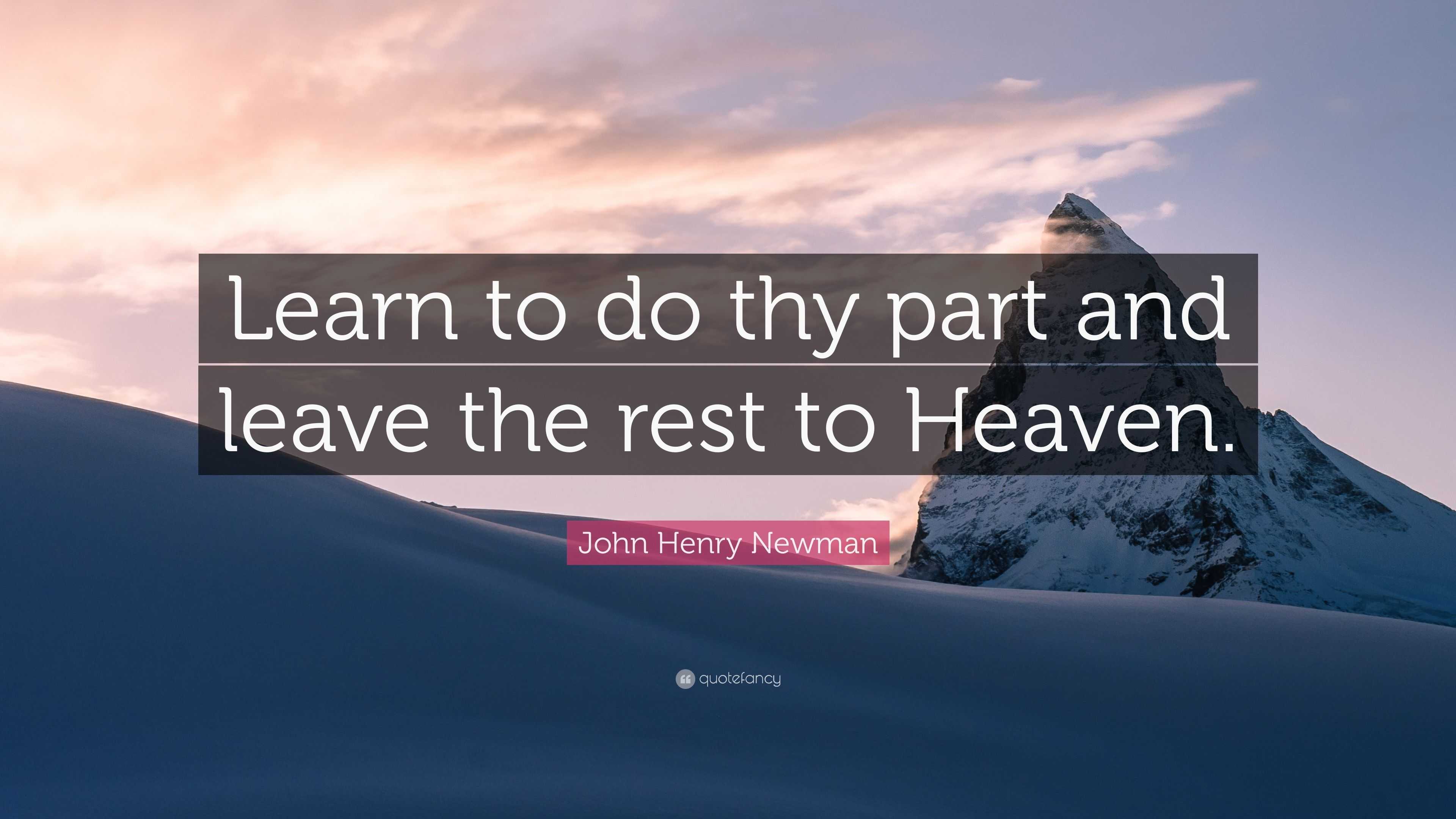 John Henry Newman Quote: “Learn to do thy part and leave the rest to Heaven .”