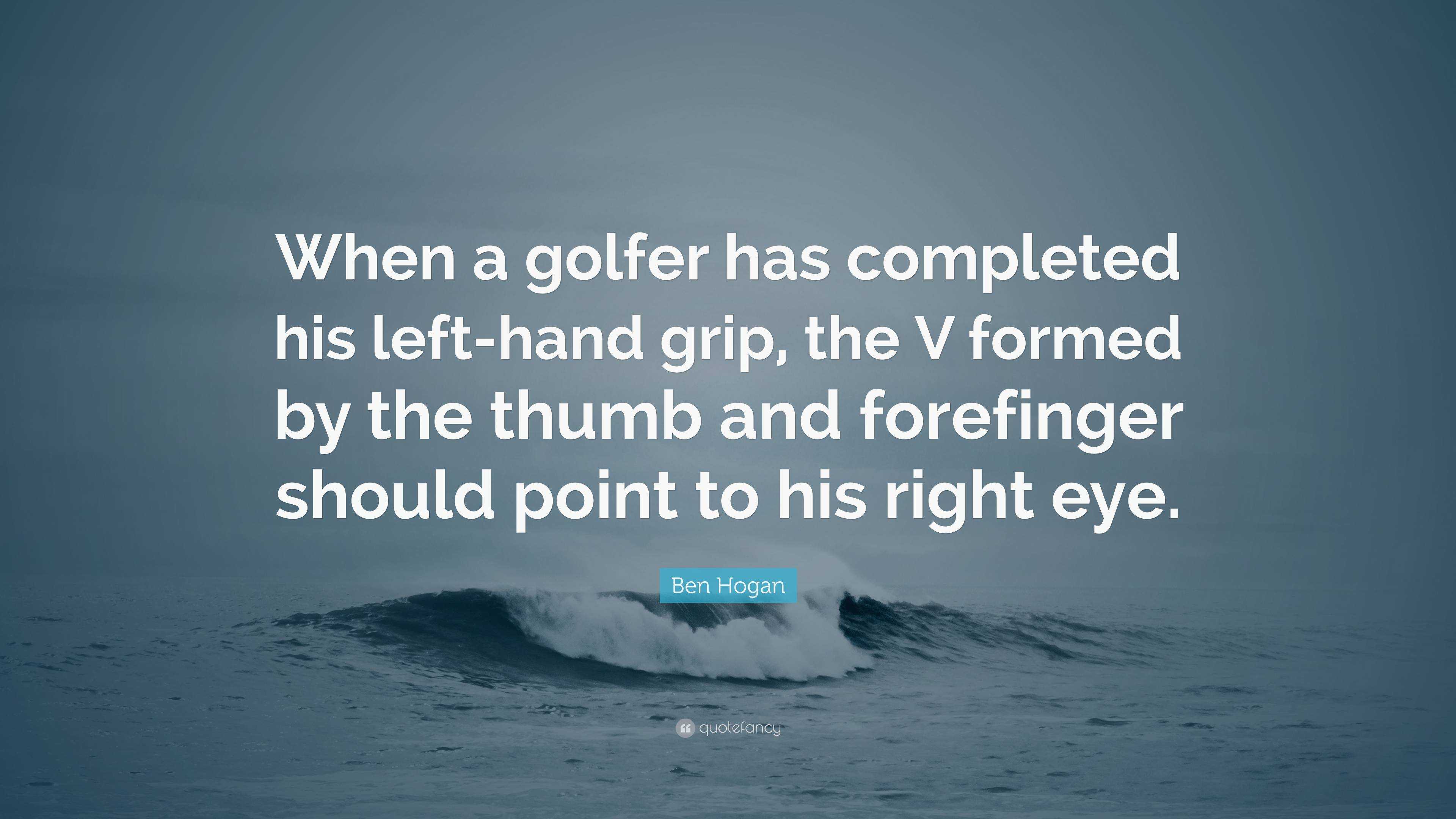 Ben Hogan Quote: “When A Golfer Has Completed His Left Hand Grip, The V Formed By