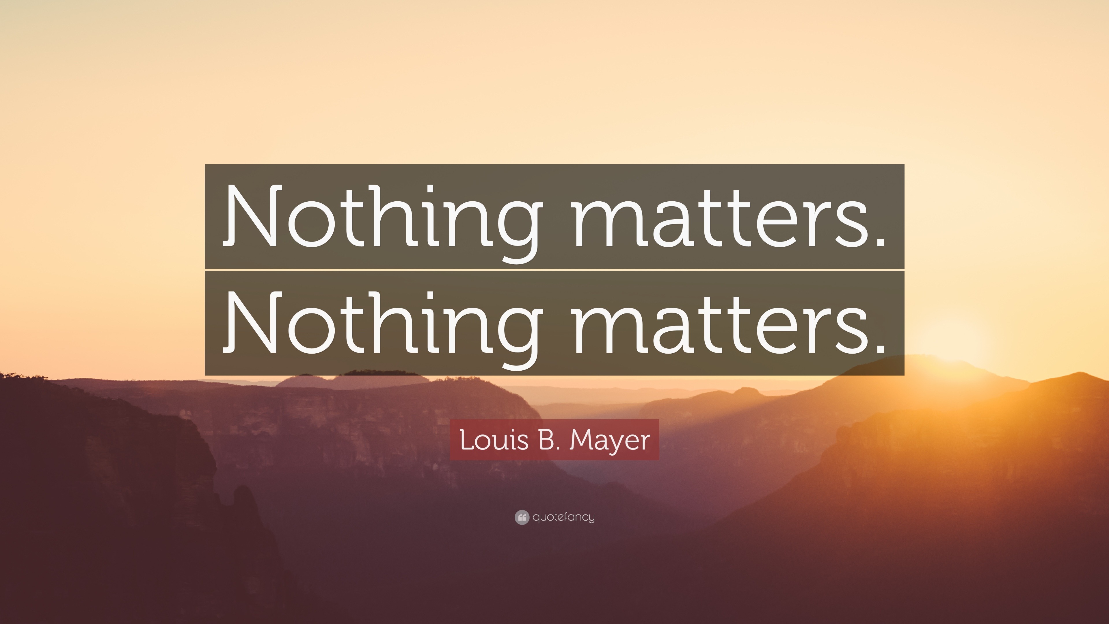 Louis B. Mayer Quote: “Nothing matters