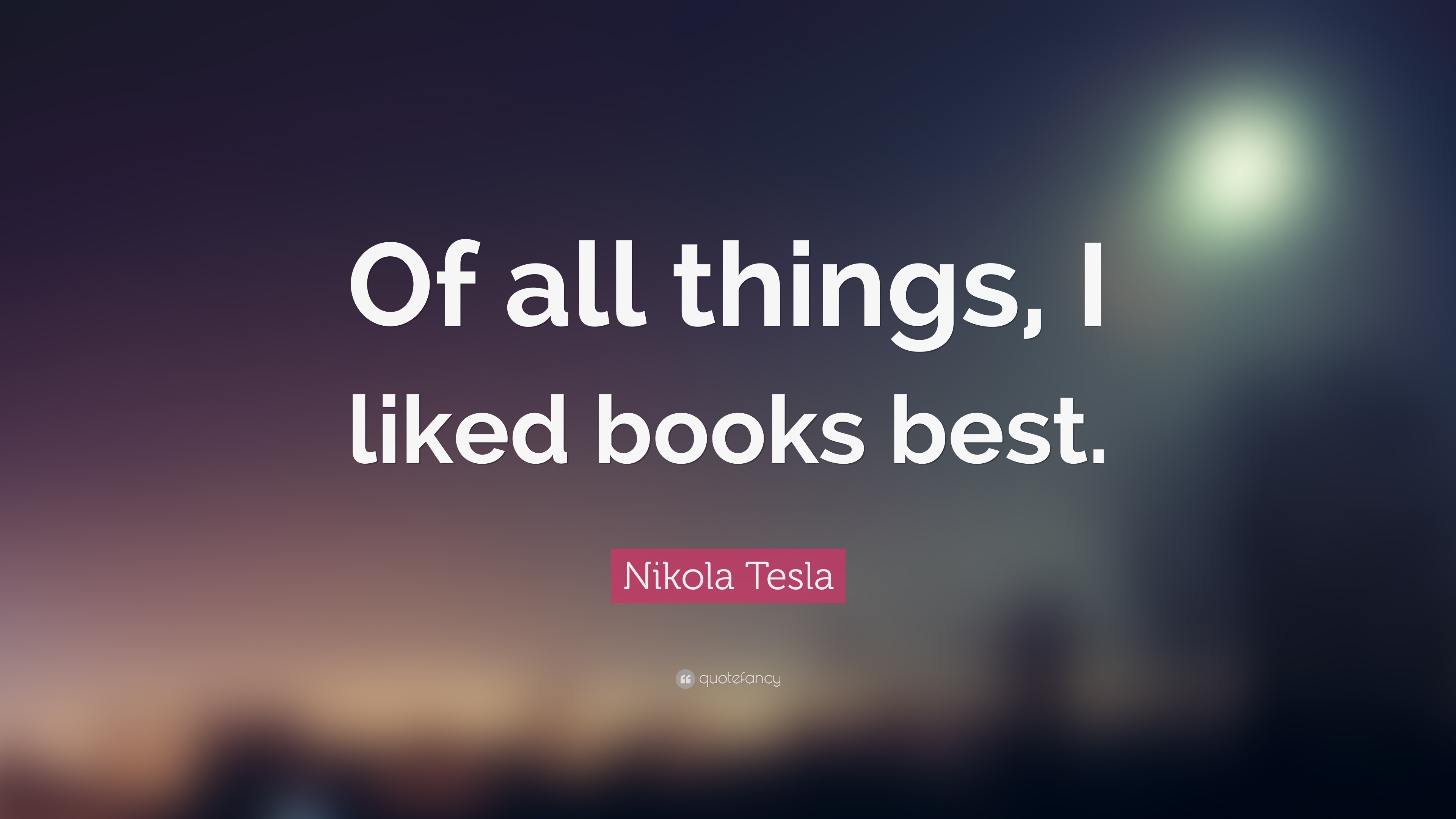 Nikola Tesla Quote: “Of all things, I