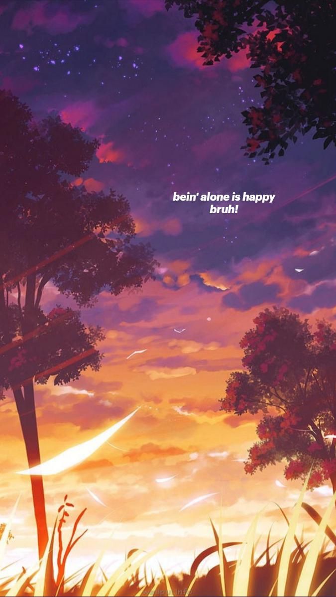 bein' alone is happy bruh!