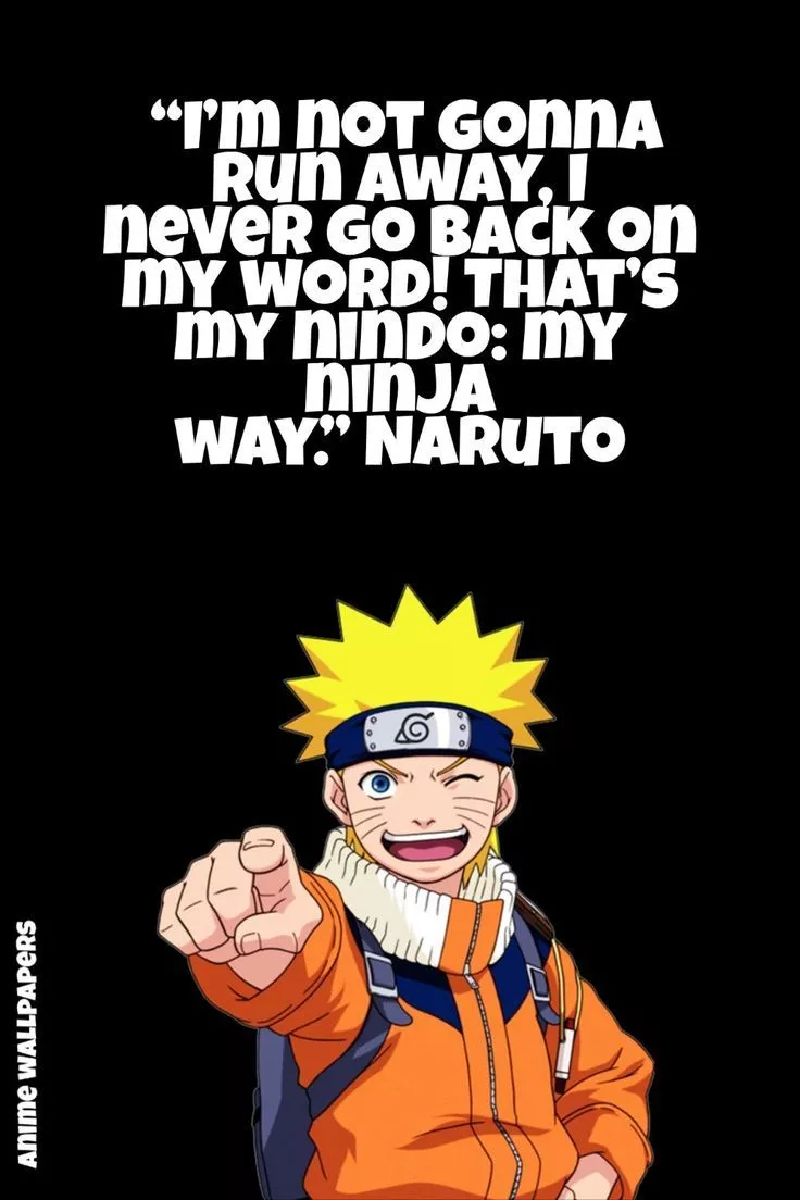 Naruto “I'm not gonna run away, I never go back on my word! That's my nindo: my ninja way.” Naruto