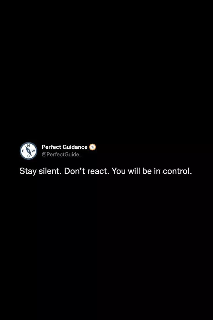 Stay silent. Don't react. You will be