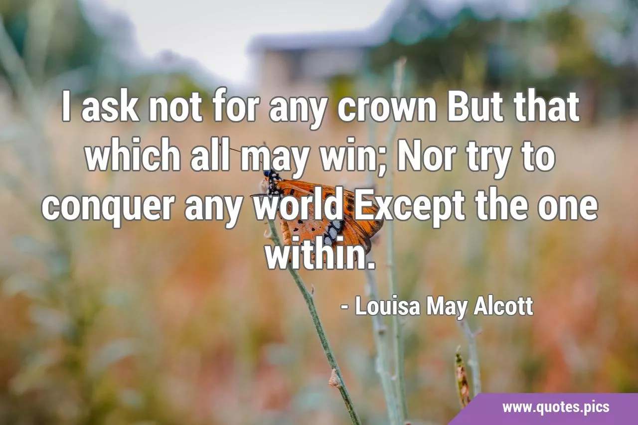 I ask not for any crown But that which