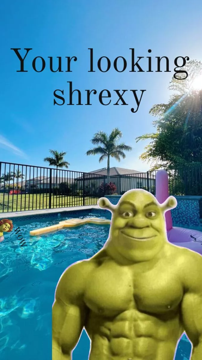 Your looking shrexy
