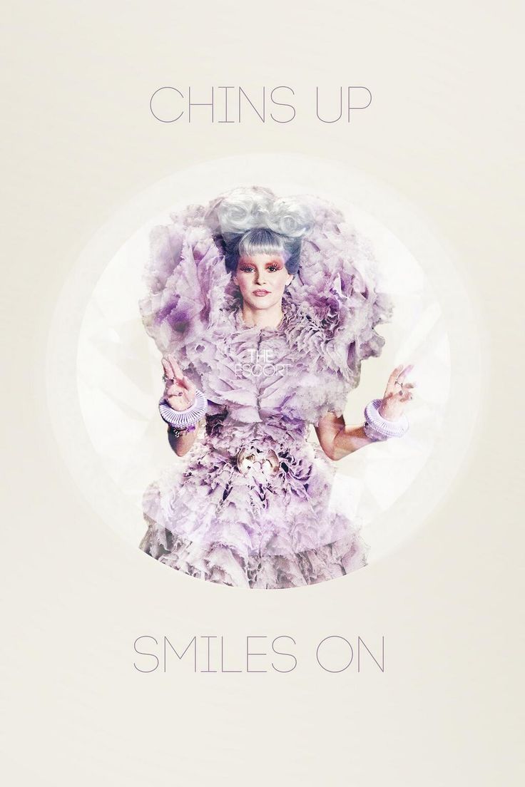 Chins Up, Smiles On. -Effie Trinket