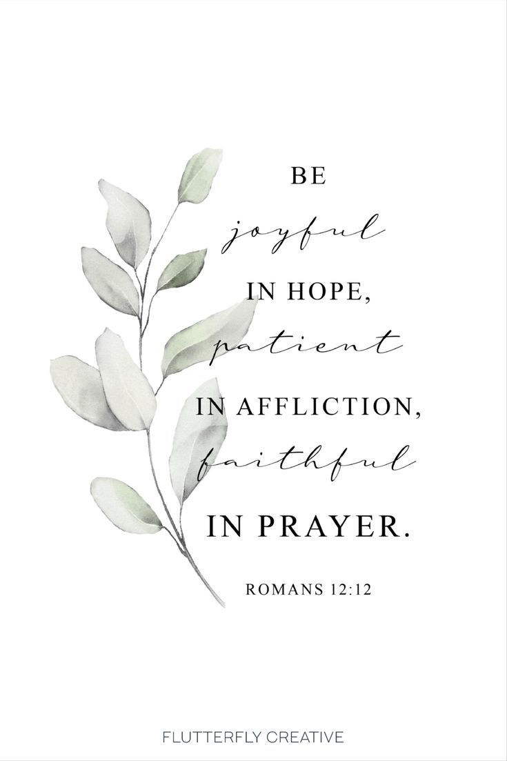 Romans 12:12. Be joyful in hope, patient in affliction, faithful in prayer