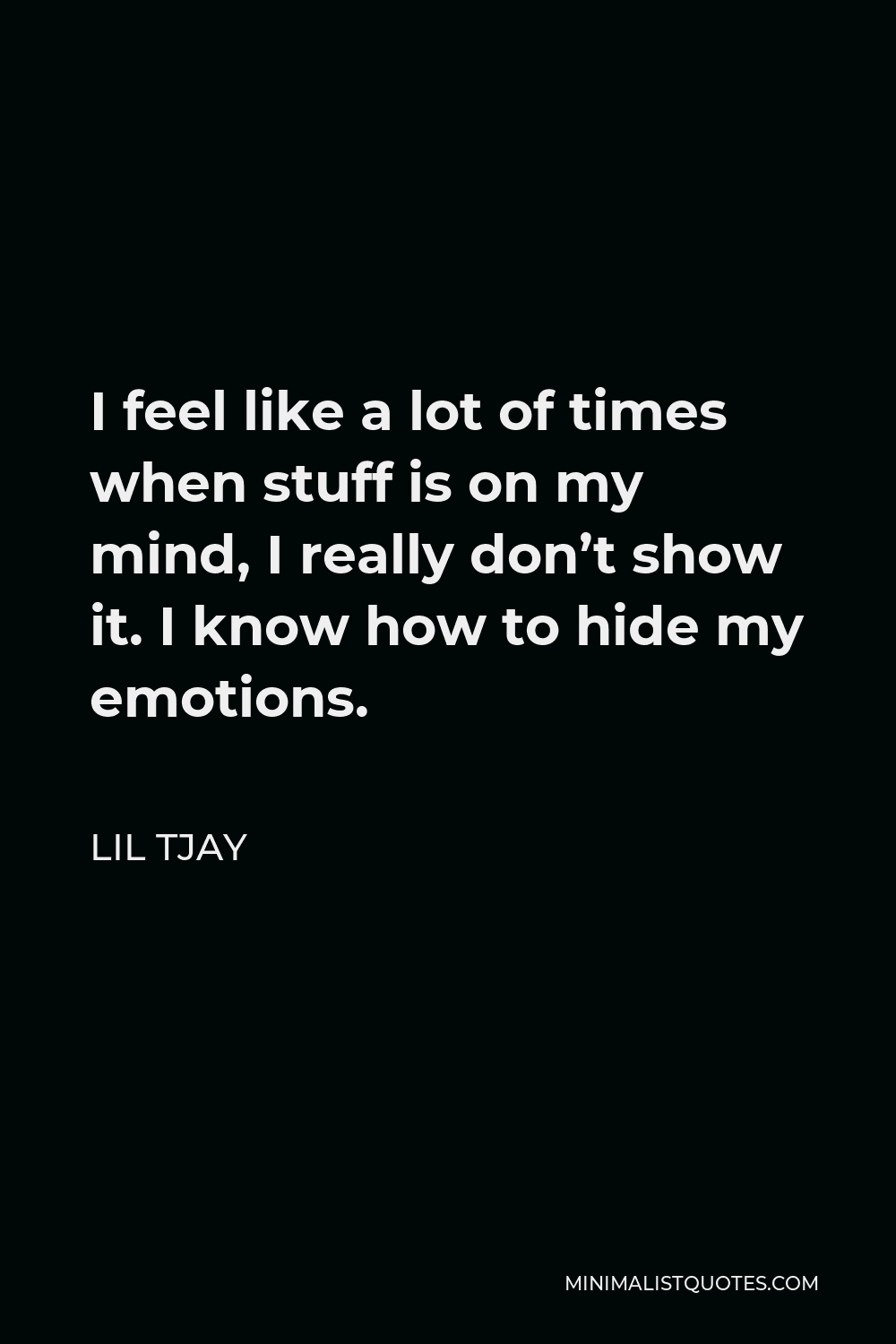 Lil Tjay Quote: I feel like a lot of times when stuff is on my mind, I really don't show it. I know how to hide my emotions