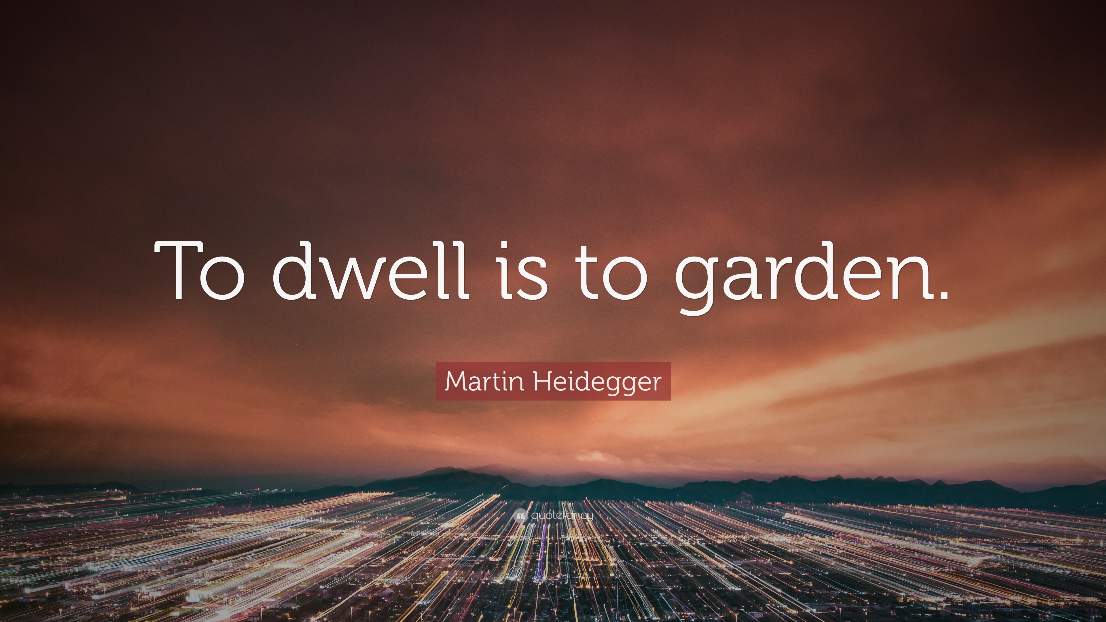 Martin Heidegger Quote: “To dwell is to garden.”