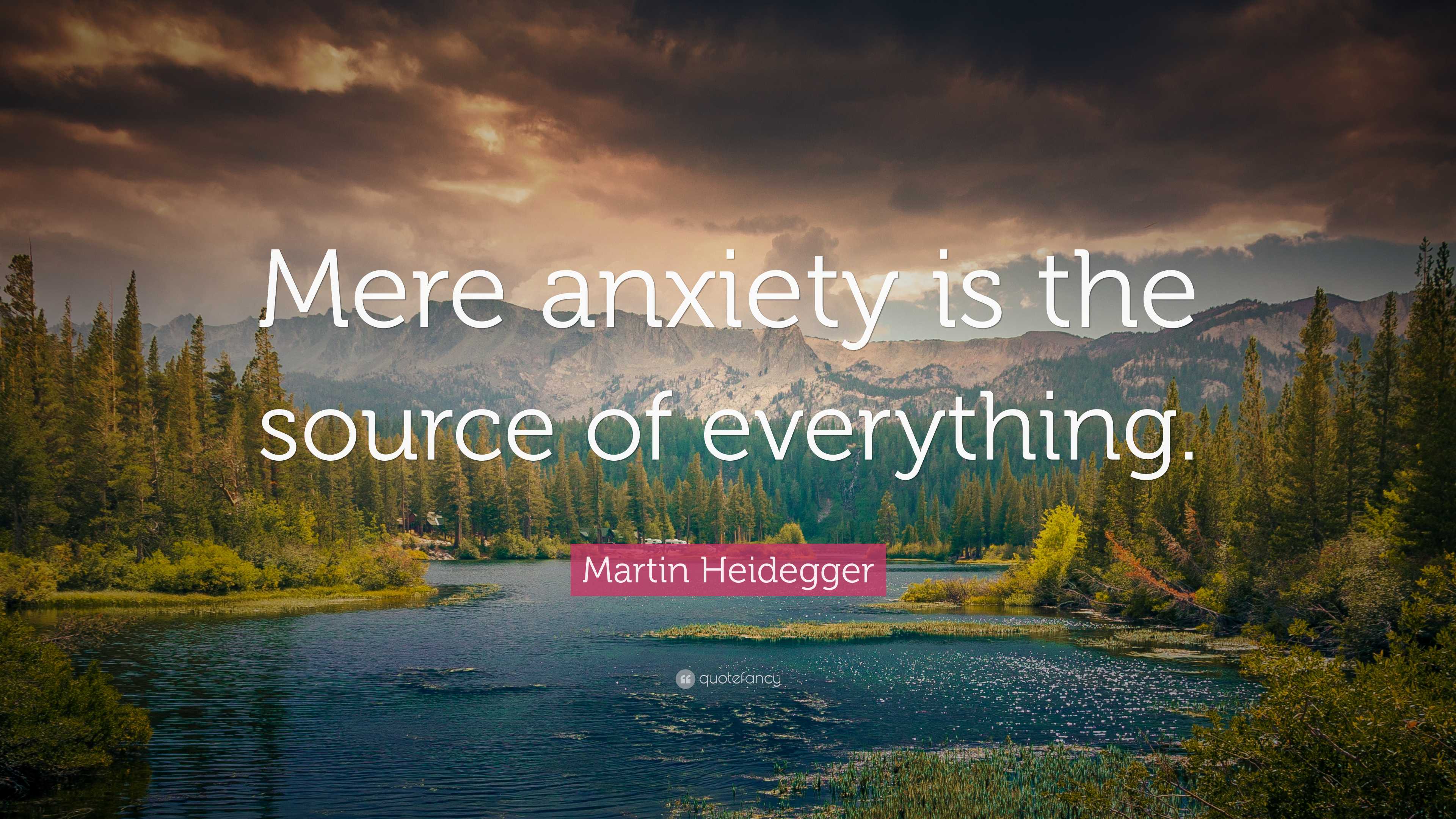 Martin Heidegger Quote: “Mere anxiety is the source of everything.”