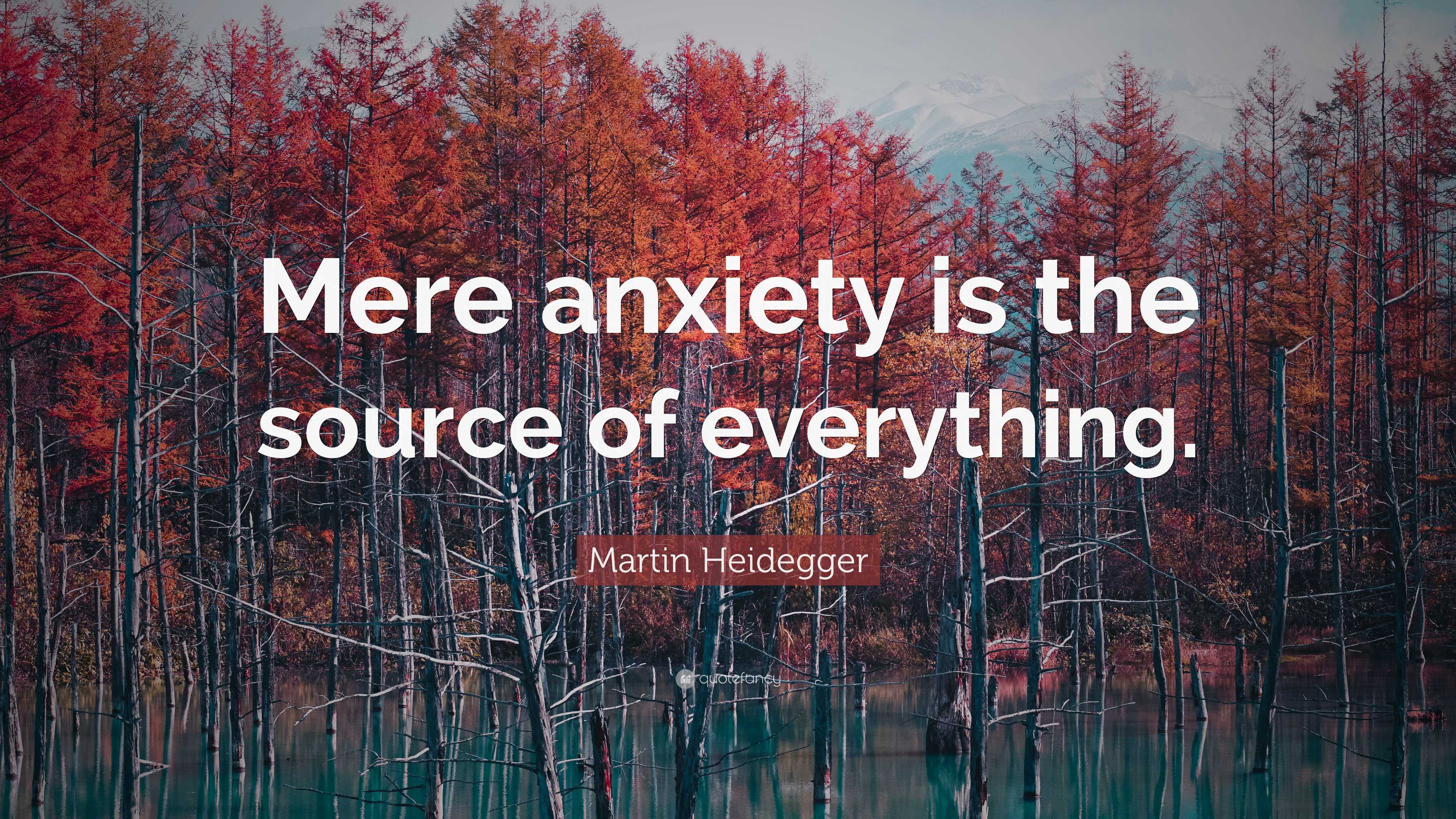 Martin Heidegger Quote: “Mere anxiety is the source of everything.”