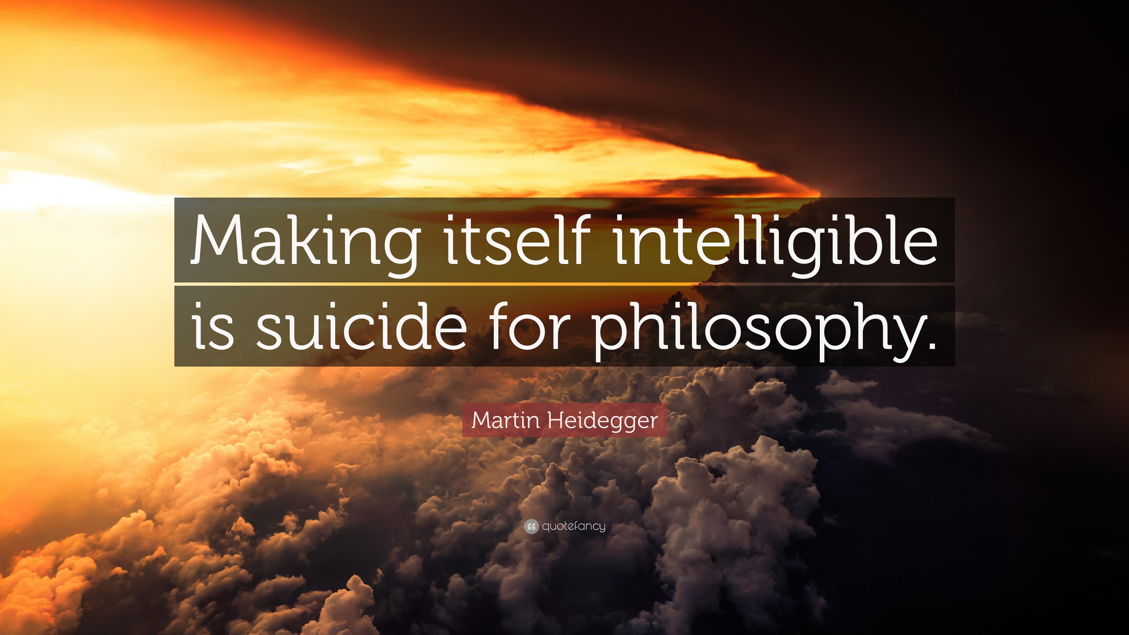Martin Heidegger Quote: “Making itself intelligible is suicide for philosophy.”