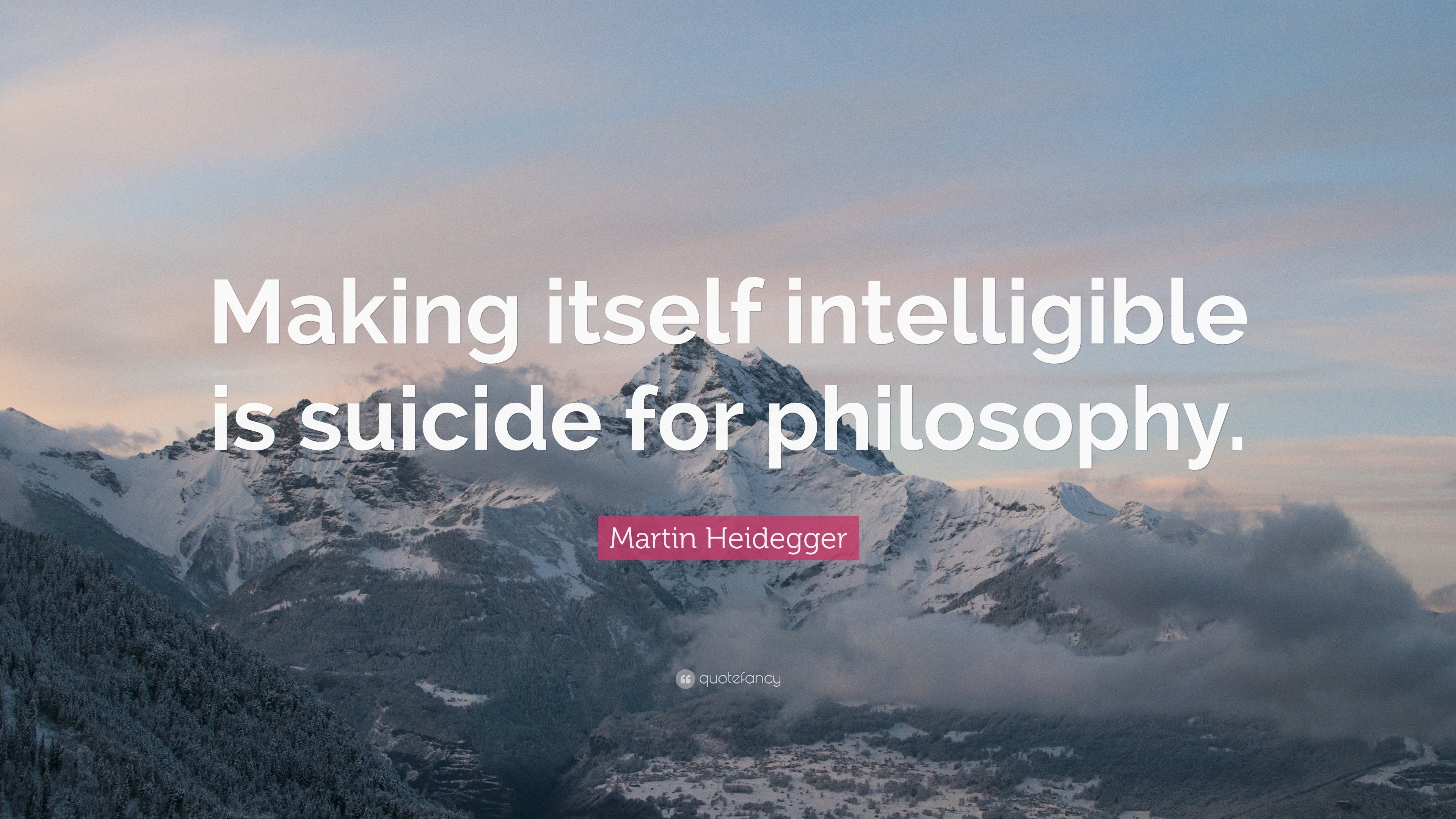 Martin Heidegger Quote: “Making itself intelligible is suicide for philosophy.”