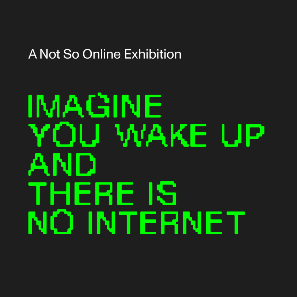 Exhibition. Imagine you wake up and there is no Internet