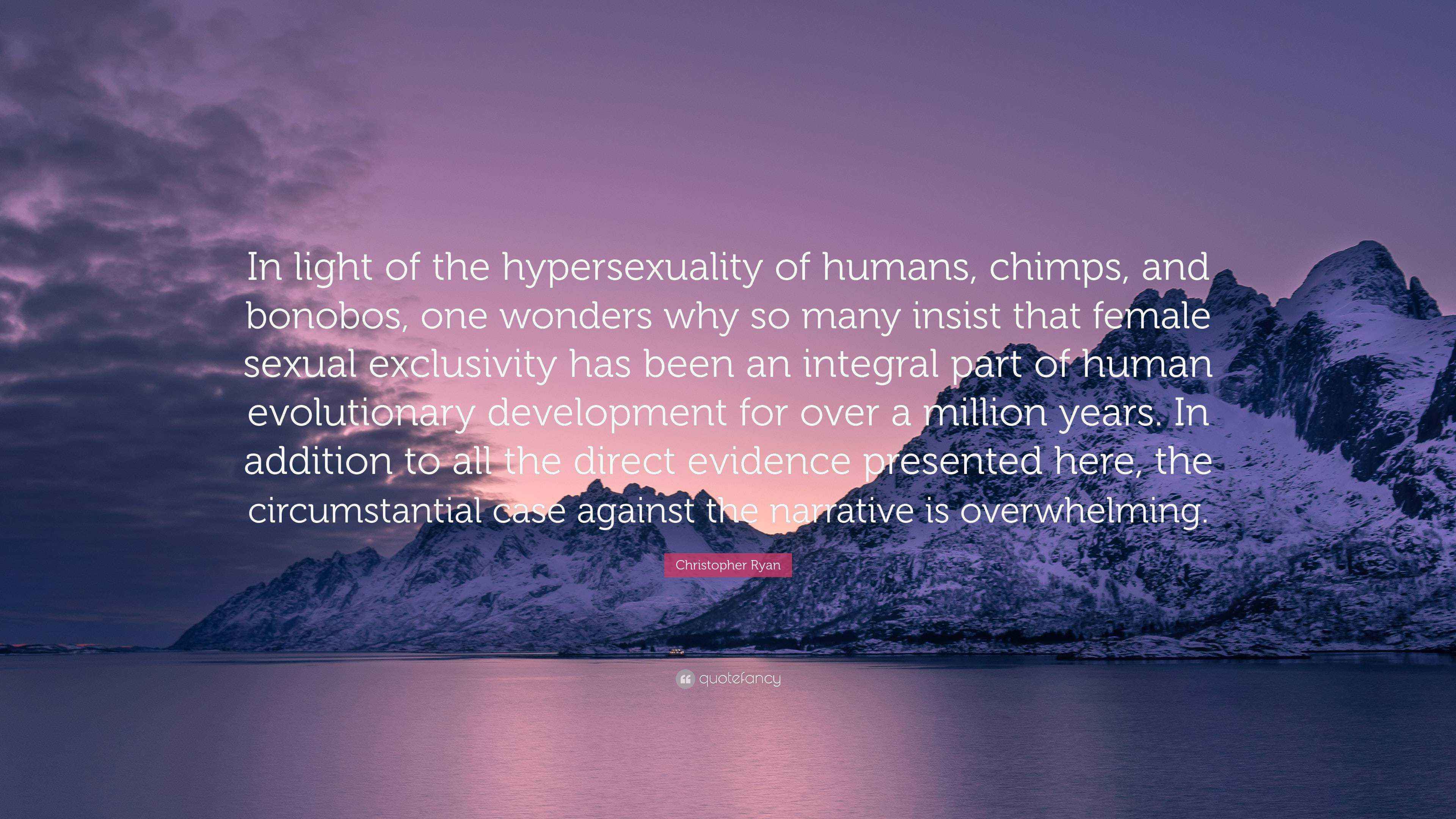 Christopher Ryan Quote: “In light of the hypersexuality of humans, chimps, and bonobos, one wonders why so many insist that female sexual.”