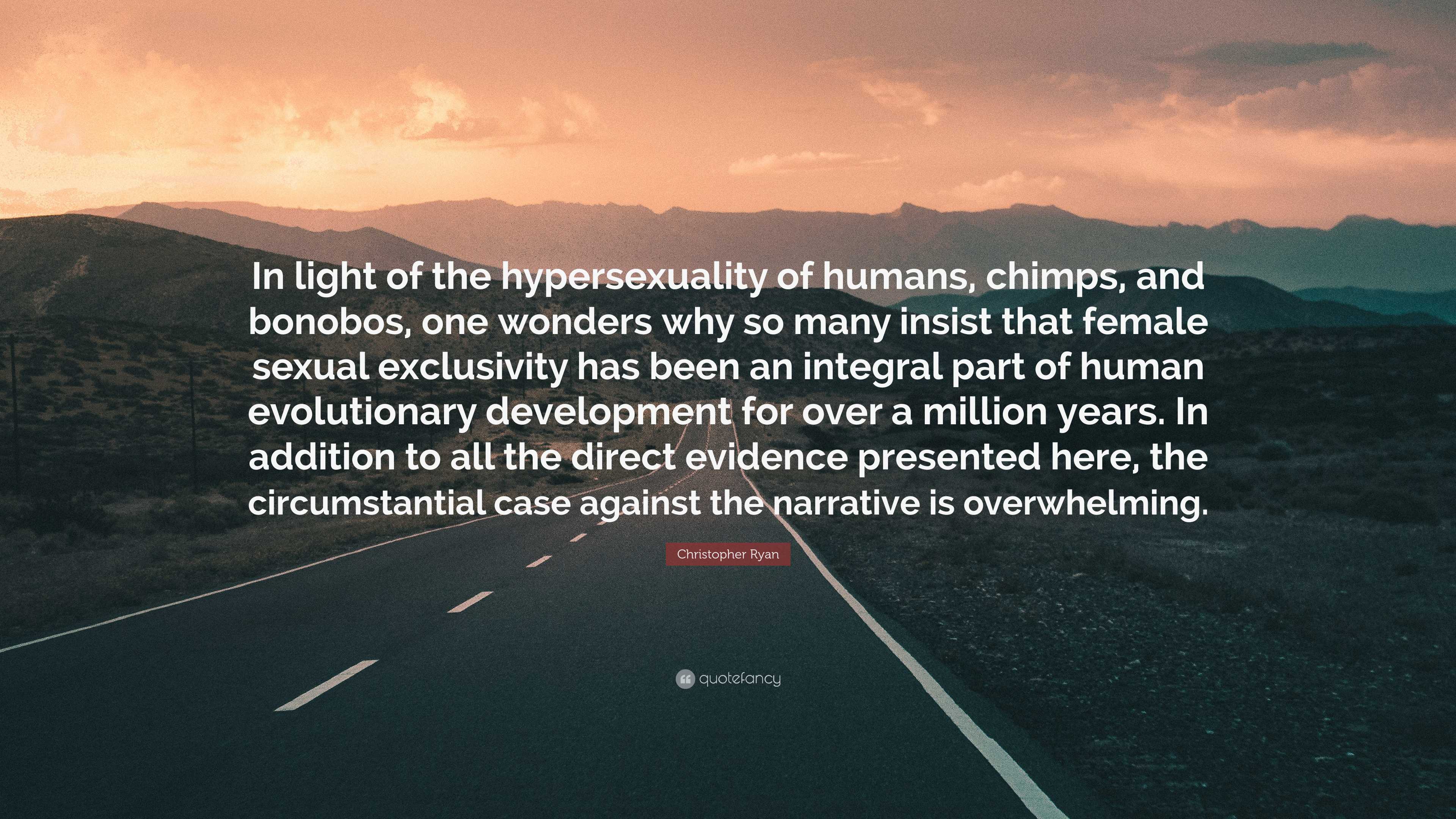 Christopher Ryan Quote: “In light of the hypersexuality of humans, chimps, and bonobos, one wonders why so many insist that female sexual.”